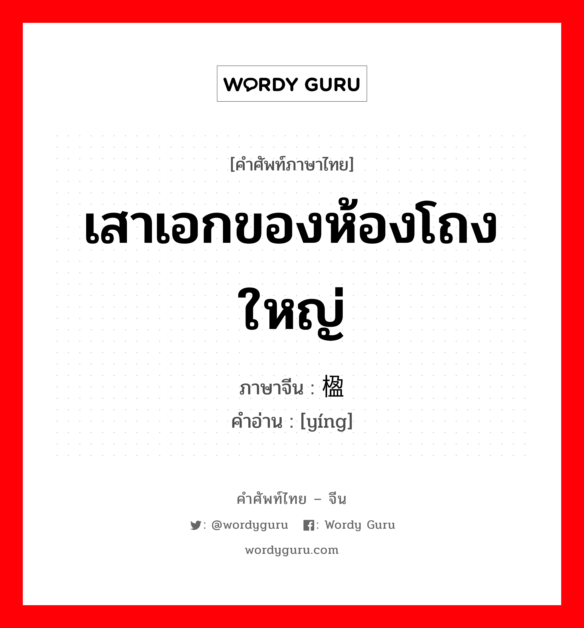 เสาเอกของห้องโถงใหญ่ ภาษาจีนคืออะไร, คำศัพท์ภาษาไทย - จีน เสาเอกของห้องโถงใหญ่ ภาษาจีน 楹 คำอ่าน [yíng]