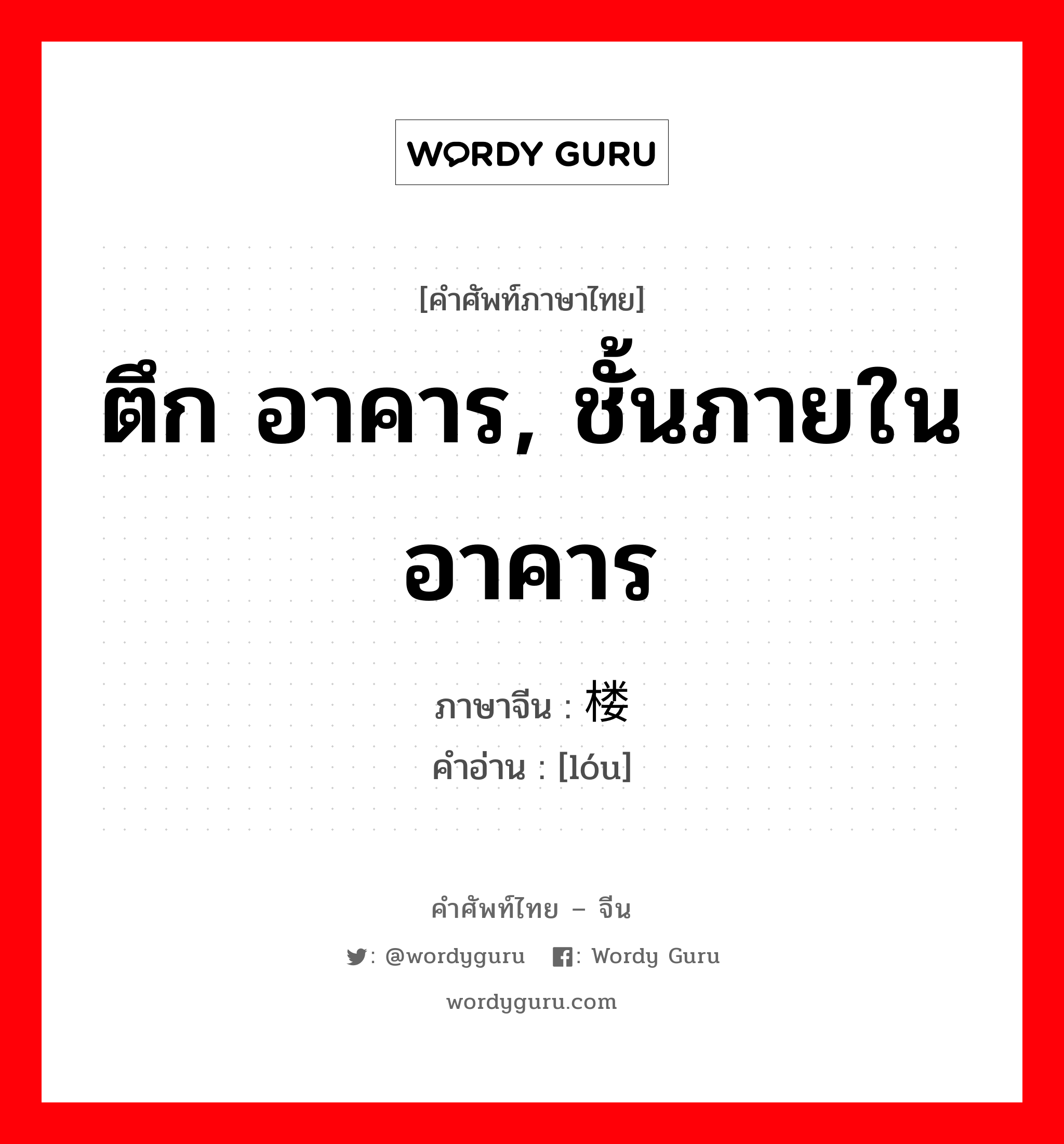 ตึก อาคาร, ชั้นภายในอาคาร ภาษาจีนคืออะไร, คำศัพท์ภาษาไทย - จีน ตึก อาคาร, ชั้นภายในอาคาร ภาษาจีน 楼 คำอ่าน [lóu]