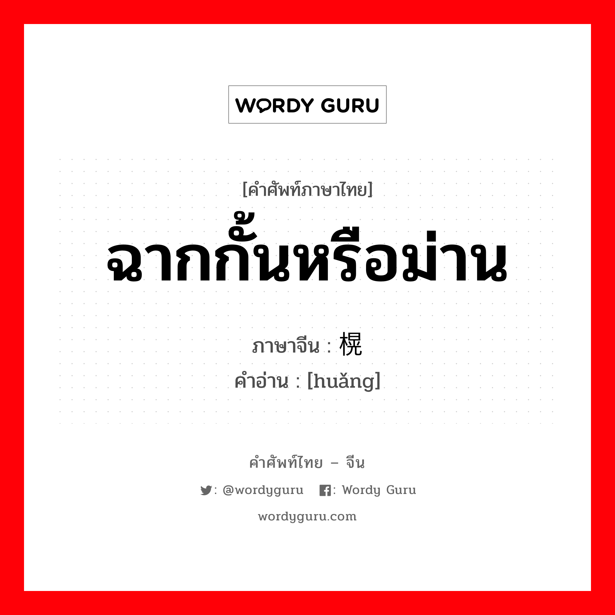 ฉากกั้นหรือม่าน ภาษาจีนคืออะไร, คำศัพท์ภาษาไทย - จีน ฉากกั้นหรือม่าน ภาษาจีน 榥 คำอ่าน [huǎng]