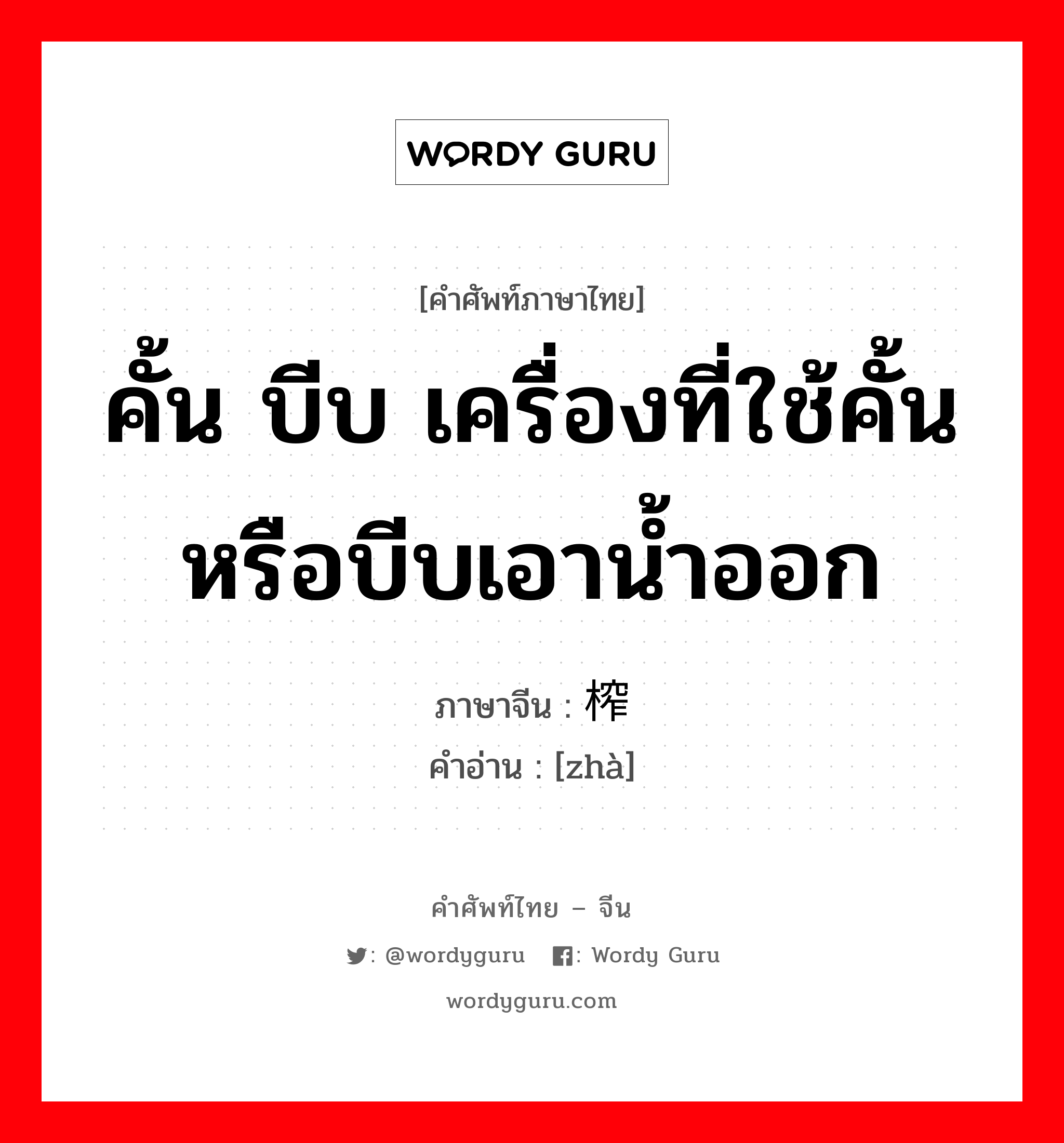 คั้น บีบ เครื่องที่ใช้คั้นหรือบีบเอาน้ำออก ภาษาจีนคืออะไร, คำศัพท์ภาษาไทย - จีน คั้น บีบ เครื่องที่ใช้คั้นหรือบีบเอาน้ำออก ภาษาจีน 榨 คำอ่าน [zhà]