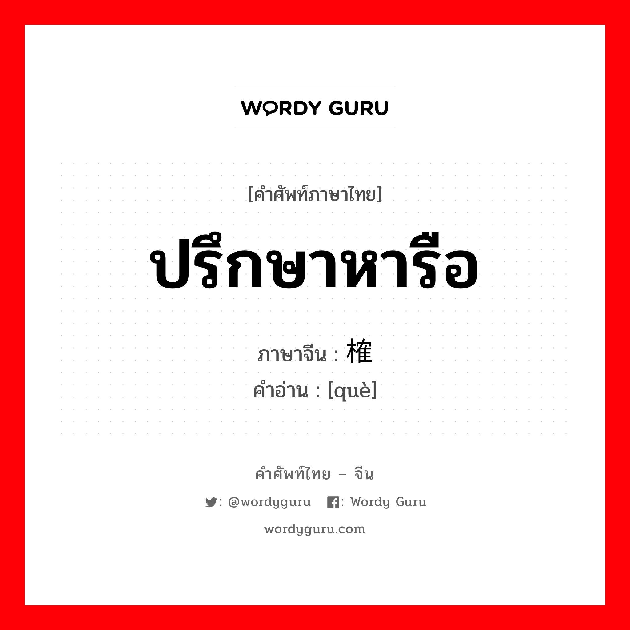 ปรึกษาหารือ ภาษาจีนคืออะไร, คำศัพท์ภาษาไทย - จีน ปรึกษาหารือ ภาษาจีน 榷 คำอ่าน [què]