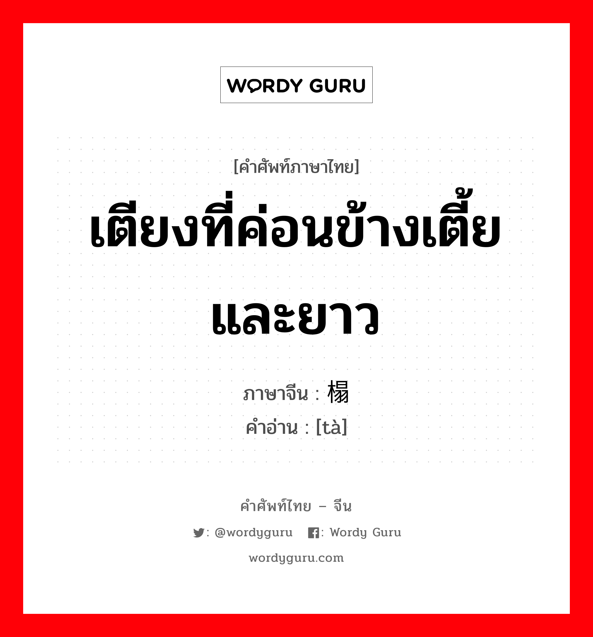 เตียงที่ค่อนข้างเตี้ยและยาว ภาษาจีนคืออะไร, คำศัพท์ภาษาไทย - จีน เตียงที่ค่อนข้างเตี้ยและยาว ภาษาจีน 榻 คำอ่าน [tà]