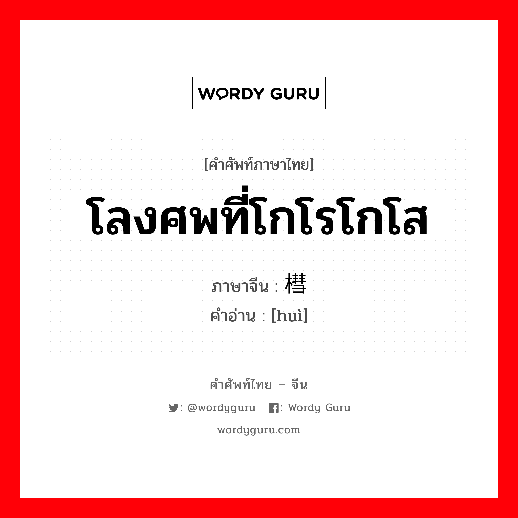 โลงศพที่โกโรโกโส ภาษาจีนคืออะไร, คำศัพท์ภาษาไทย - จีน โลงศพที่โกโรโกโส ภาษาจีน 槥 คำอ่าน [huì]