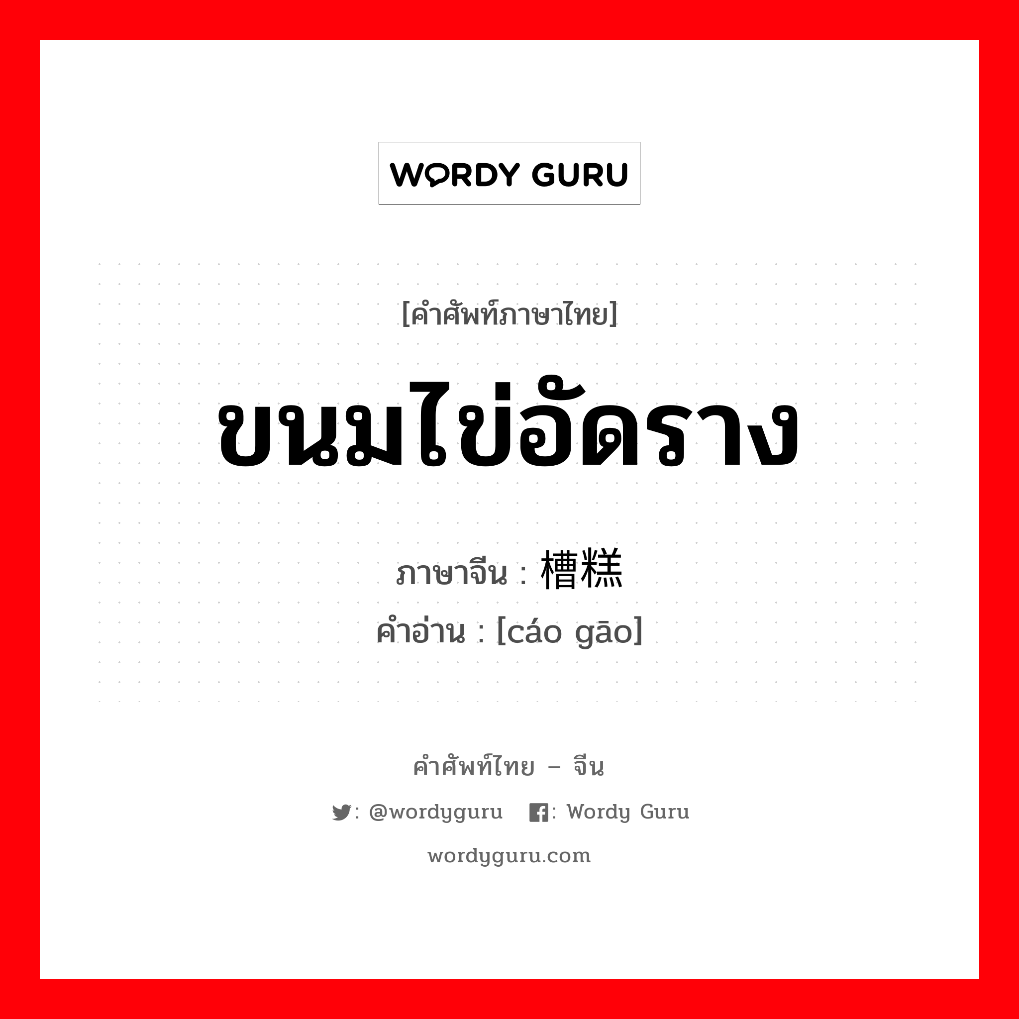 ขนมไข่อัดราง ภาษาจีนคืออะไร, คำศัพท์ภาษาไทย - จีน ขนมไข่อัดราง ภาษาจีน 槽糕 คำอ่าน [cáo gāo]