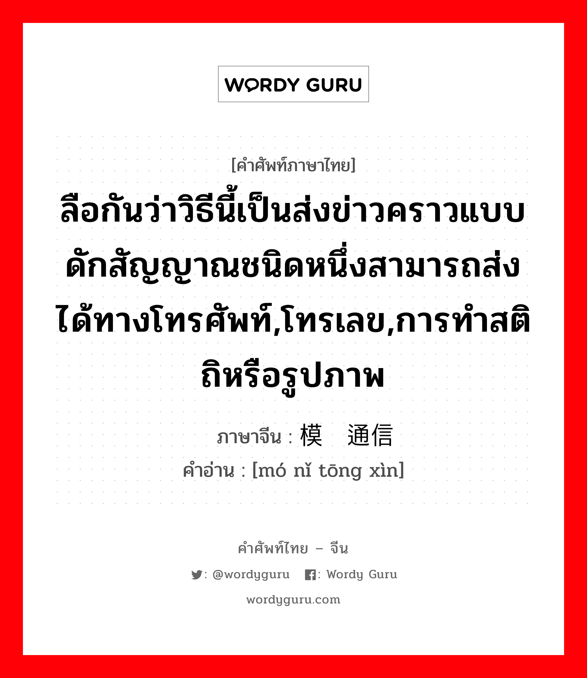 ลือกันว่าวิธีนี้เป็นส่งข่าวคราวแบบดักสัญญาณชนิดหนึ่งสามารถส่งได้ทางโทรศัพท์,โทรเลข,การทำสติถิหรือรูปภาพ ภาษาจีนคืออะไร, คำศัพท์ภาษาไทย - จีน ลือกันว่าวิธีนี้เป็นส่งข่าวคราวแบบดักสัญญาณชนิดหนึ่งสามารถส่งได้ทางโทรศัพท์,โทรเลข,การทำสติถิหรือรูปภาพ ภาษาจีน 模拟通信 คำอ่าน [mó nǐ tōng xìn]