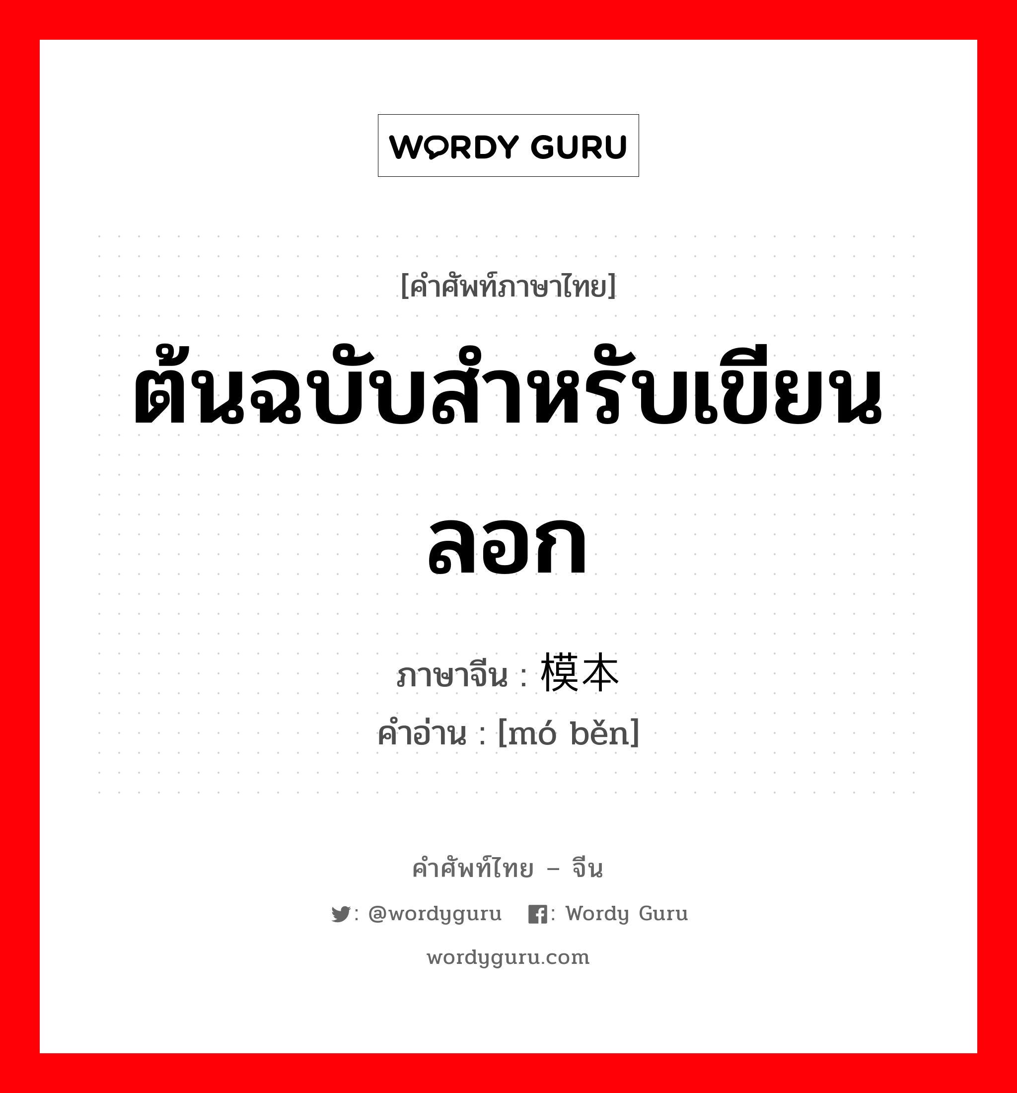 ต้นฉบับสำหรับเขียนลอก ภาษาจีนคืออะไร, คำศัพท์ภาษาไทย - จีน ต้นฉบับสำหรับเขียนลอก ภาษาจีน 模本 คำอ่าน [mó běn]