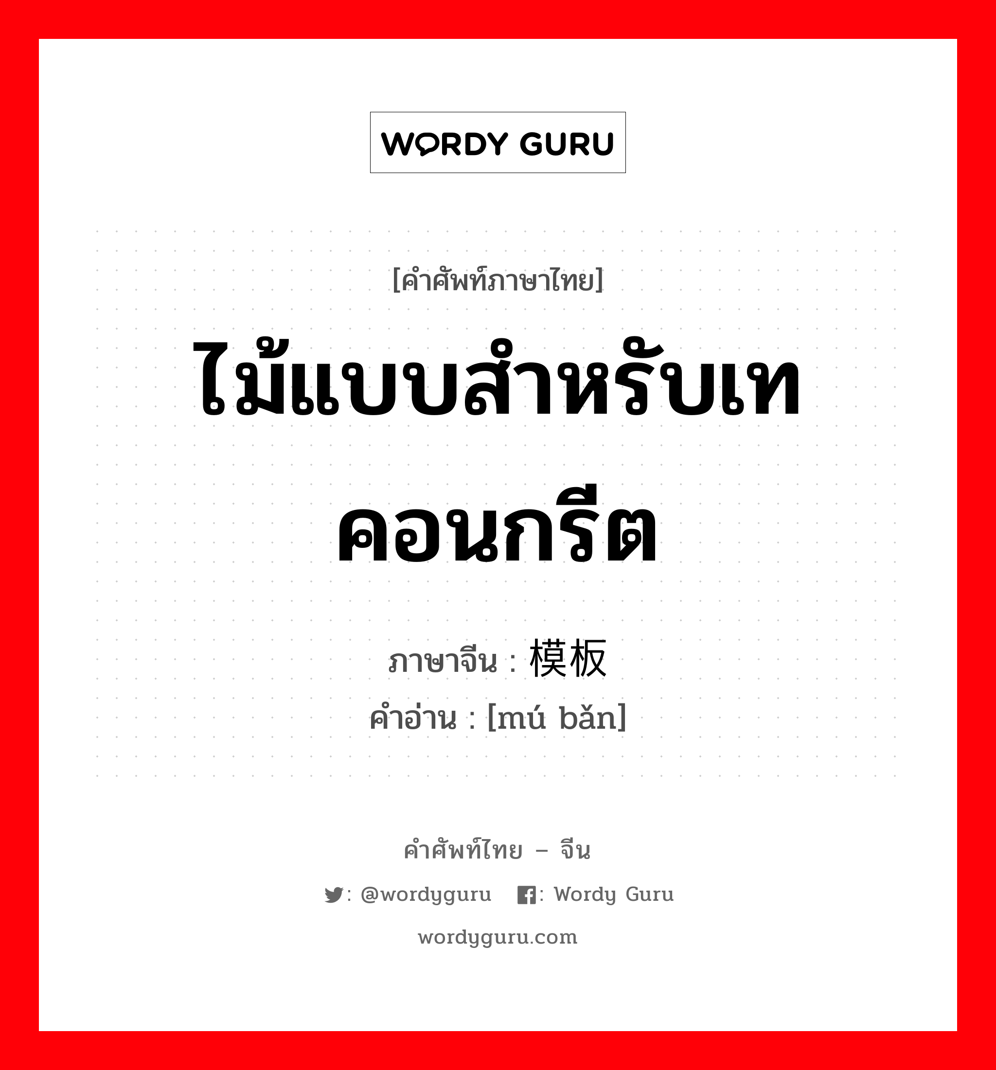 ไม้แบบสำหรับเทคอนกรีต ภาษาจีนคืออะไร, คำศัพท์ภาษาไทย - จีน ไม้แบบสำหรับเทคอนกรีต ภาษาจีน 模板 คำอ่าน [mú bǎn]