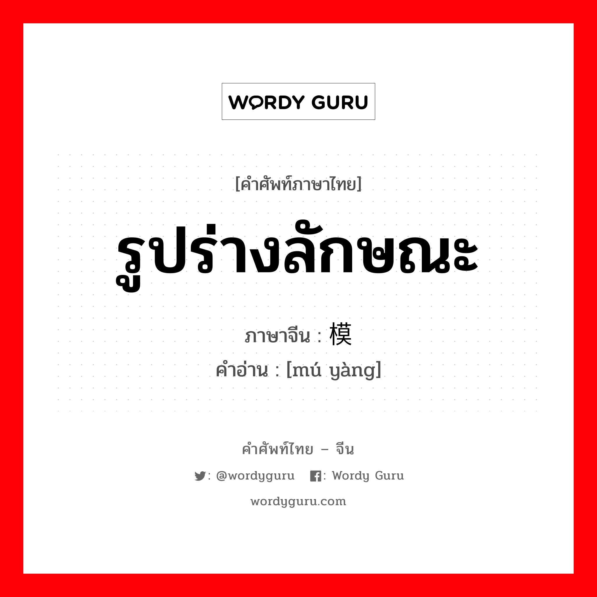 รูปร่างลักษณะ ภาษาจีนคืออะไร, คำศัพท์ภาษาไทย - จีน รูปร่างลักษณะ ภาษาจีน 模样 คำอ่าน [mú yàng]