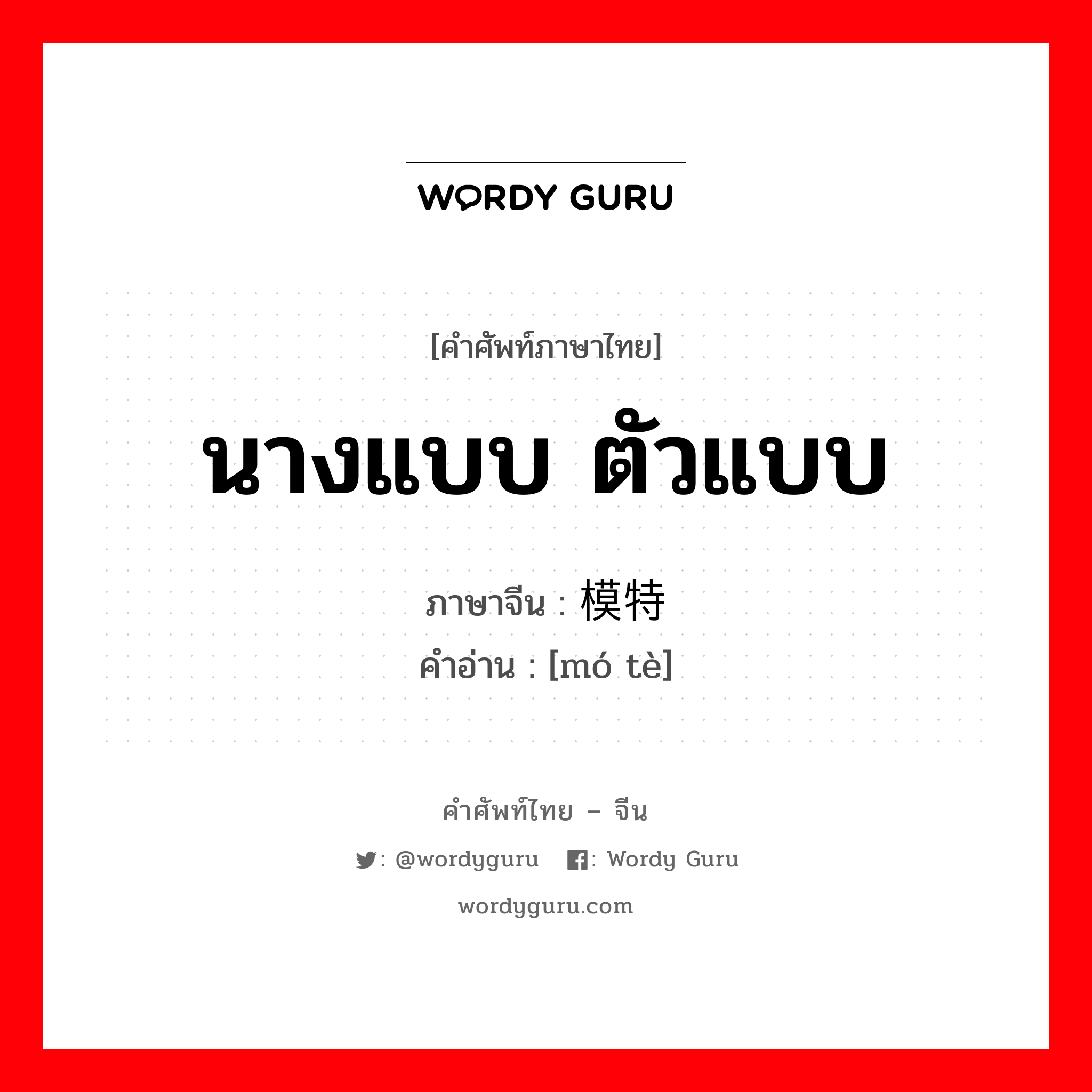 นางแบบ ตัวแบบ ภาษาจีนคืออะไร, คำศัพท์ภาษาไทย - จีน นางแบบ ตัวแบบ ภาษาจีน 模特 คำอ่าน [mó tè]