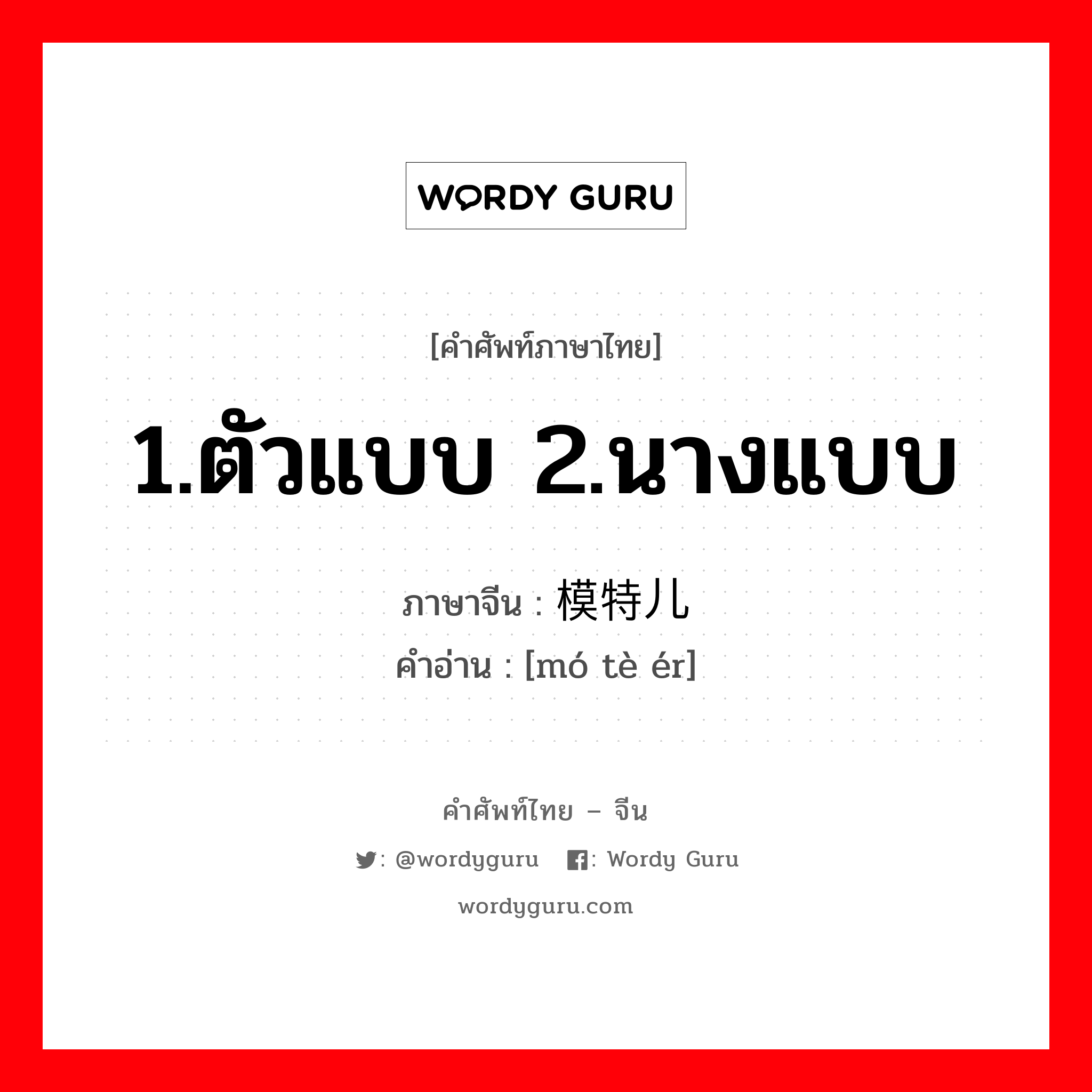 1.ตัวแบบ 2.นางแบบ ภาษาจีนคืออะไร, คำศัพท์ภาษาไทย - จีน 1.ตัวแบบ 2.นางแบบ ภาษาจีน 模特儿 คำอ่าน [mó tè ér]