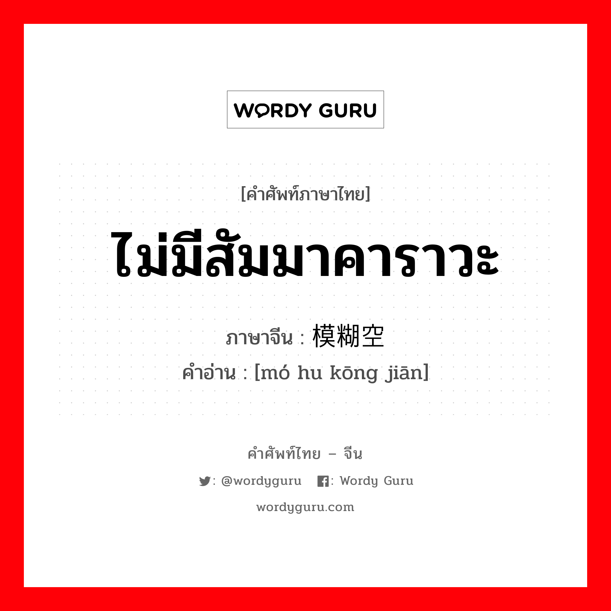 ไม่มีสัมมาคาราวะ ภาษาจีนคืออะไร, คำศัพท์ภาษาไทย - จีน ไม่มีสัมมาคาราวะ ภาษาจีน 模糊空间 คำอ่าน [mó hu kōng jiān]