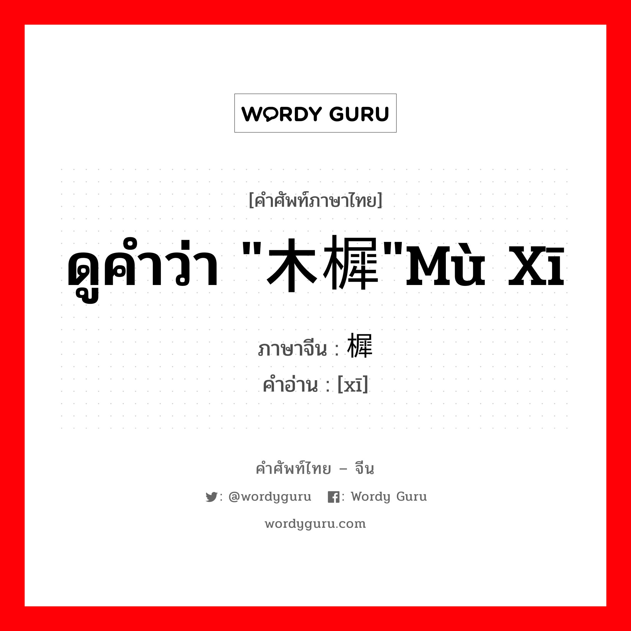 ดูคำว่า &#34;木樨&#34;mù xī ภาษาจีนคืออะไร, คำศัพท์ภาษาไทย - จีน ดูคำว่า &#34;木樨&#34;mù xī ภาษาจีน 樨 คำอ่าน [xī]