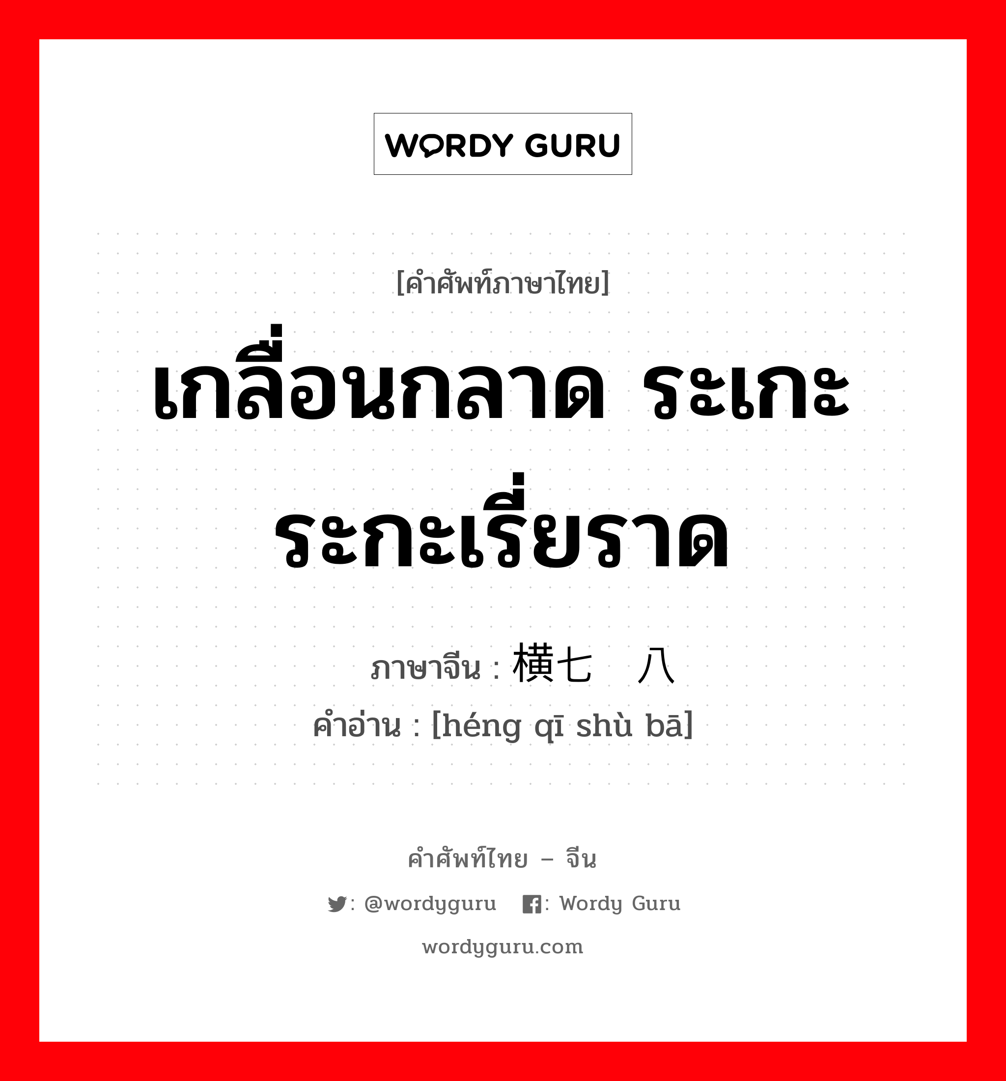 เกลื่อนกลาด ระเกะระกะเรี่ยราด ภาษาจีนคืออะไร, คำศัพท์ภาษาไทย - จีน เกลื่อนกลาด ระเกะระกะเรี่ยราด ภาษาจีน 横七竖八 คำอ่าน [héng qī shù bā]