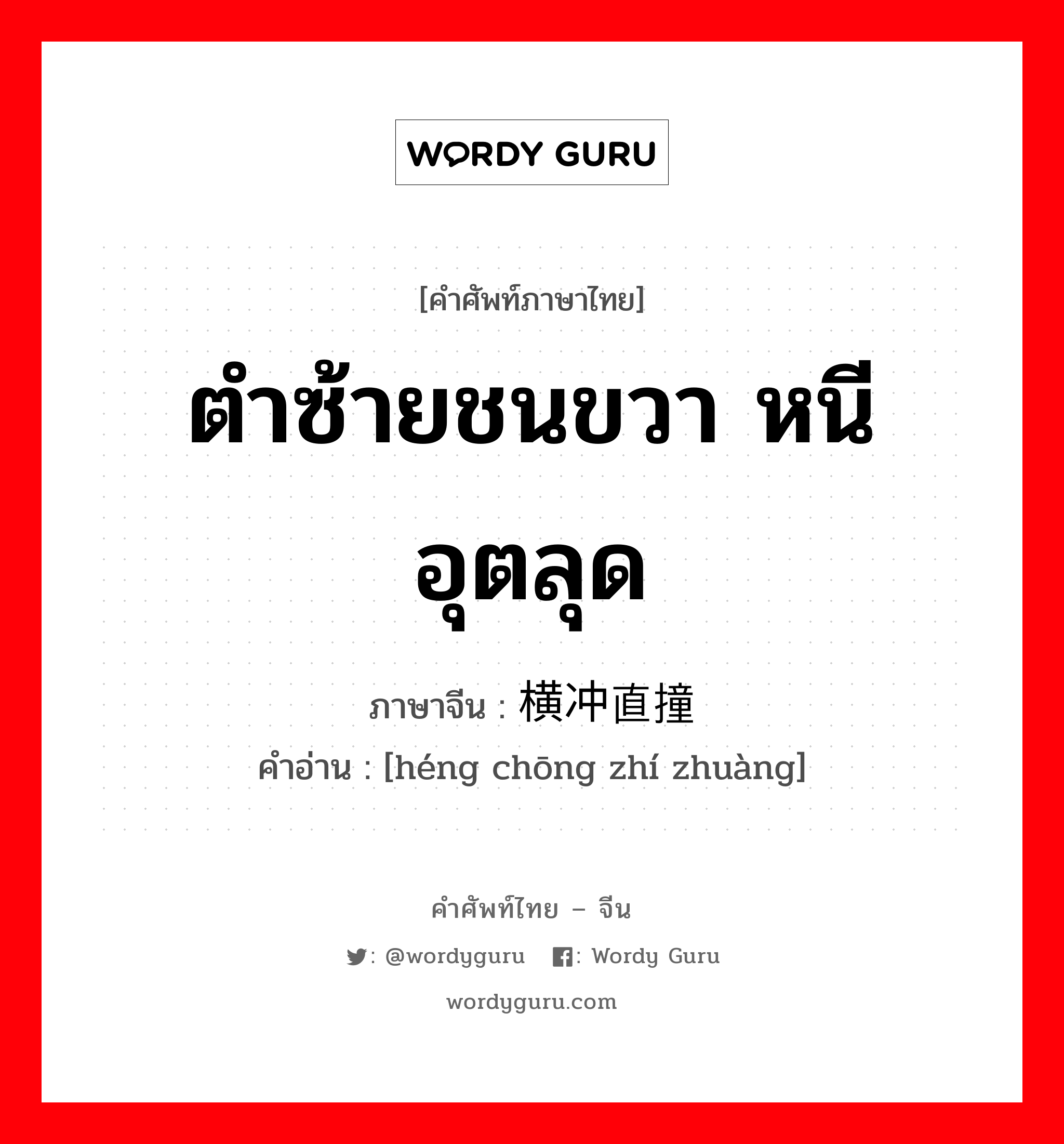 ตำซ้ายชนขวา หนีอุตลุด ภาษาจีนคืออะไร, คำศัพท์ภาษาไทย - จีน ตำซ้ายชนขวา หนีอุตลุด ภาษาจีน 横冲直撞 คำอ่าน [héng chōng zhí zhuàng]