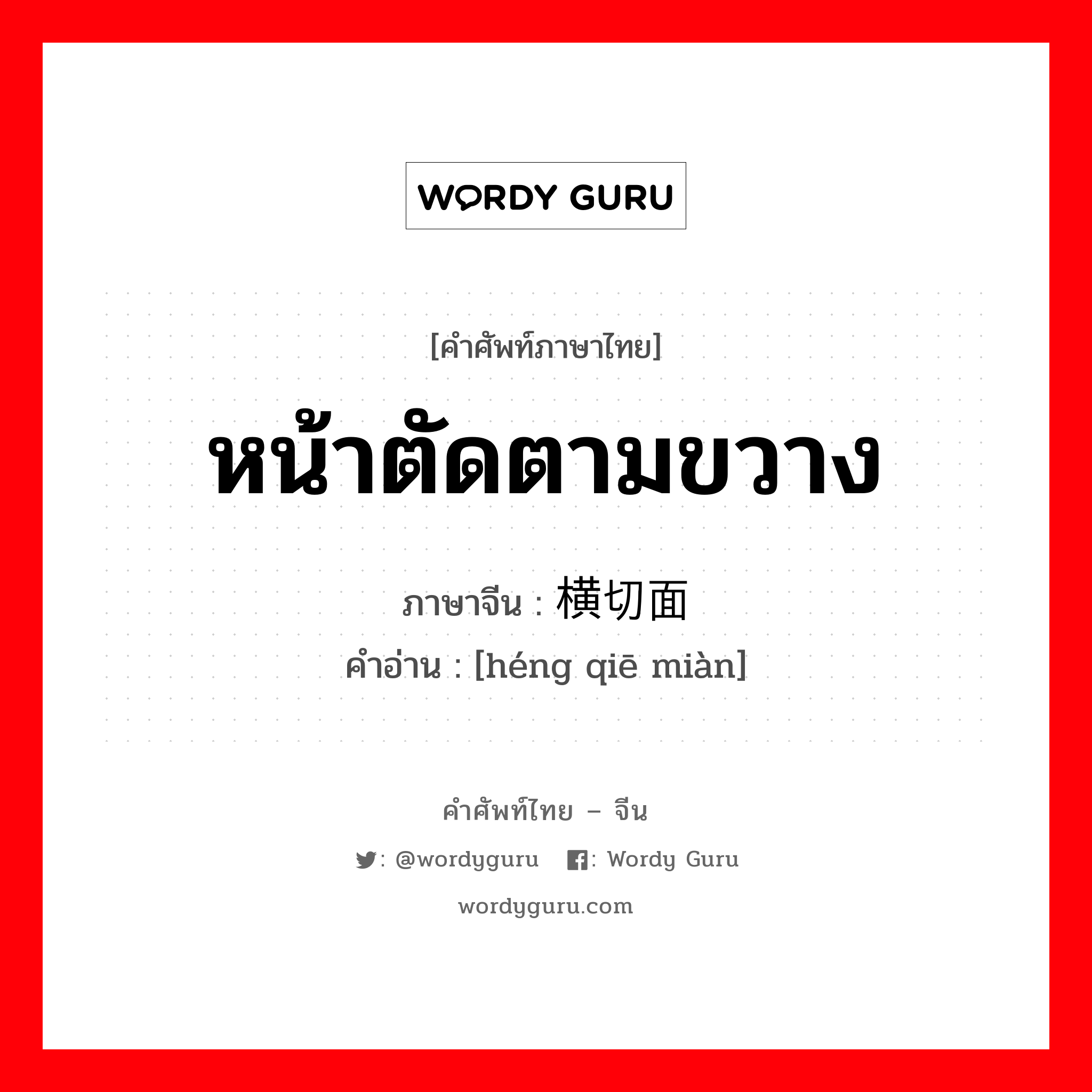 หน้าตัดตามขวาง ภาษาจีนคืออะไร, คำศัพท์ภาษาไทย - จีน หน้าตัดตามขวาง ภาษาจีน 横切面 คำอ่าน [héng qiē miàn]