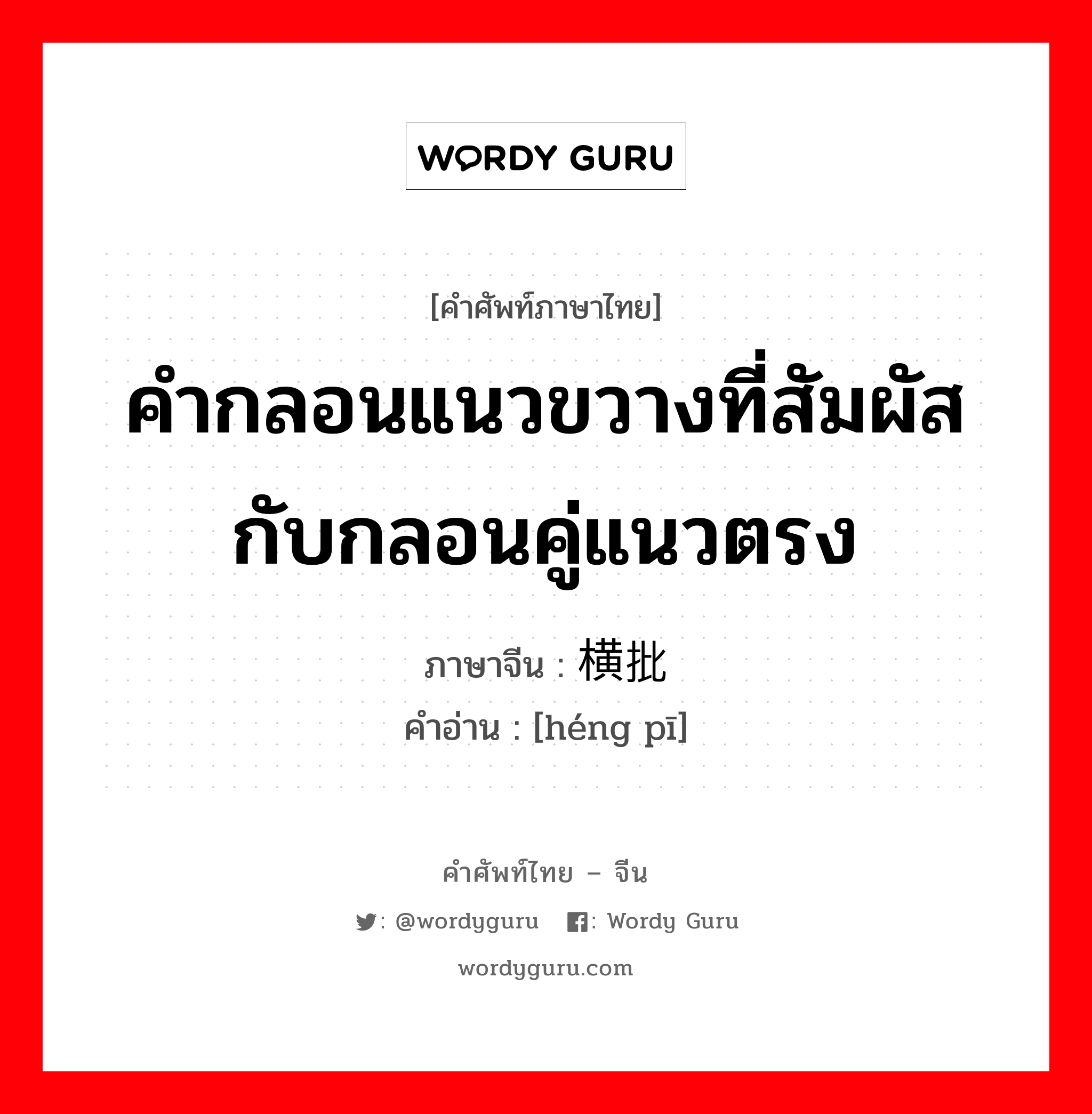 คำกลอนแนวขวางที่สัมผัสกับกลอนคู่แนวตรง ภาษาจีนคืออะไร, คำศัพท์ภาษาไทย - จีน คำกลอนแนวขวางที่สัมผัสกับกลอนคู่แนวตรง ภาษาจีน 横批 คำอ่าน [héng pī]