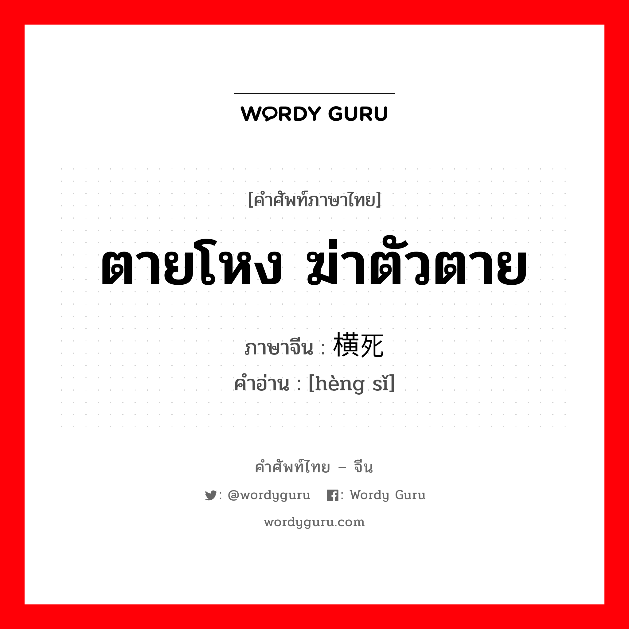 ตายโหง ฆ่าตัวตาย ภาษาจีนคืออะไร, คำศัพท์ภาษาไทย - จีน ตายโหง ฆ่าตัวตาย ภาษาจีน 横死 คำอ่าน [hèng sǐ]