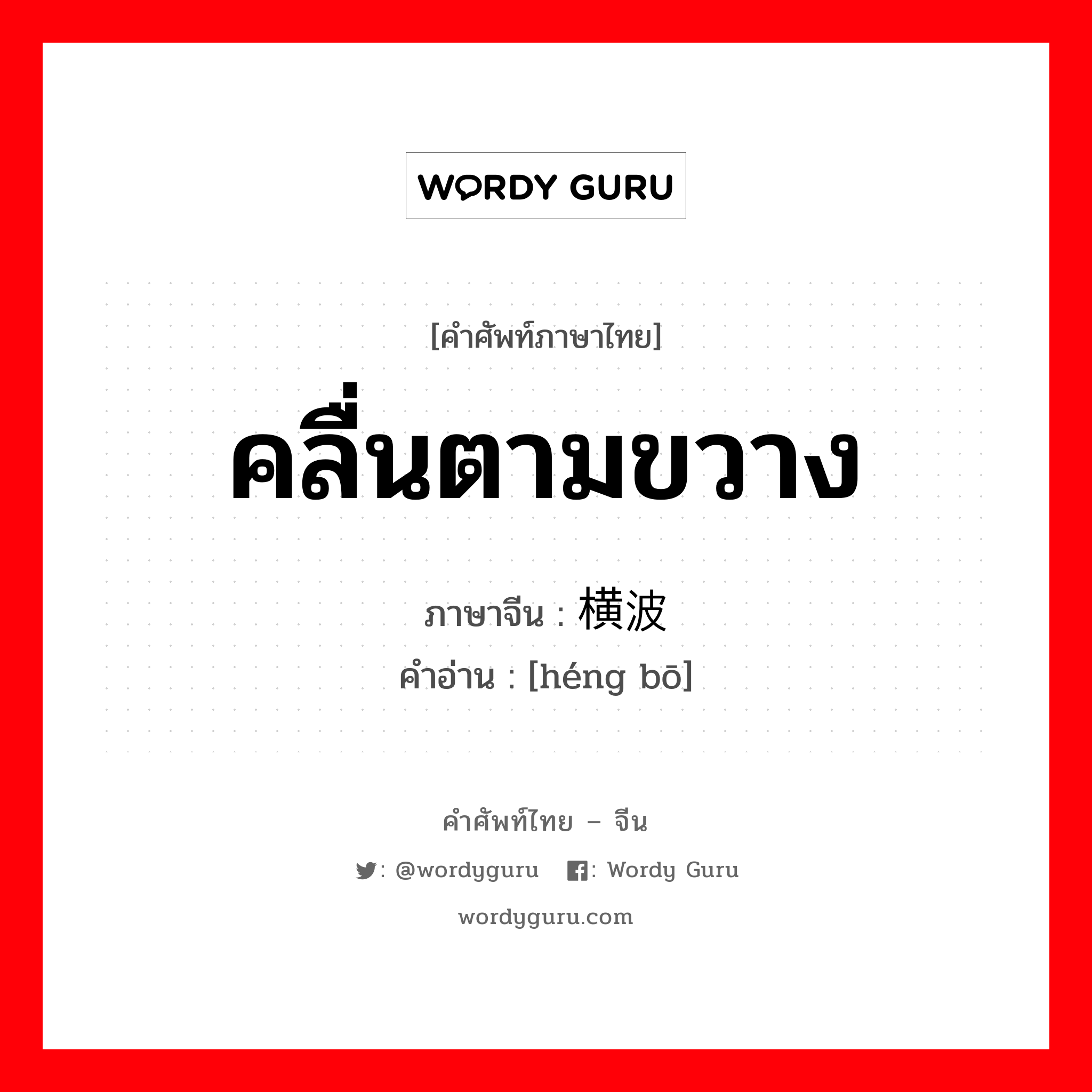 คลื่นตามขวาง ภาษาจีนคืออะไร, คำศัพท์ภาษาไทย - จีน คลื่นตามขวาง ภาษาจีน 横波 คำอ่าน [héng bō]