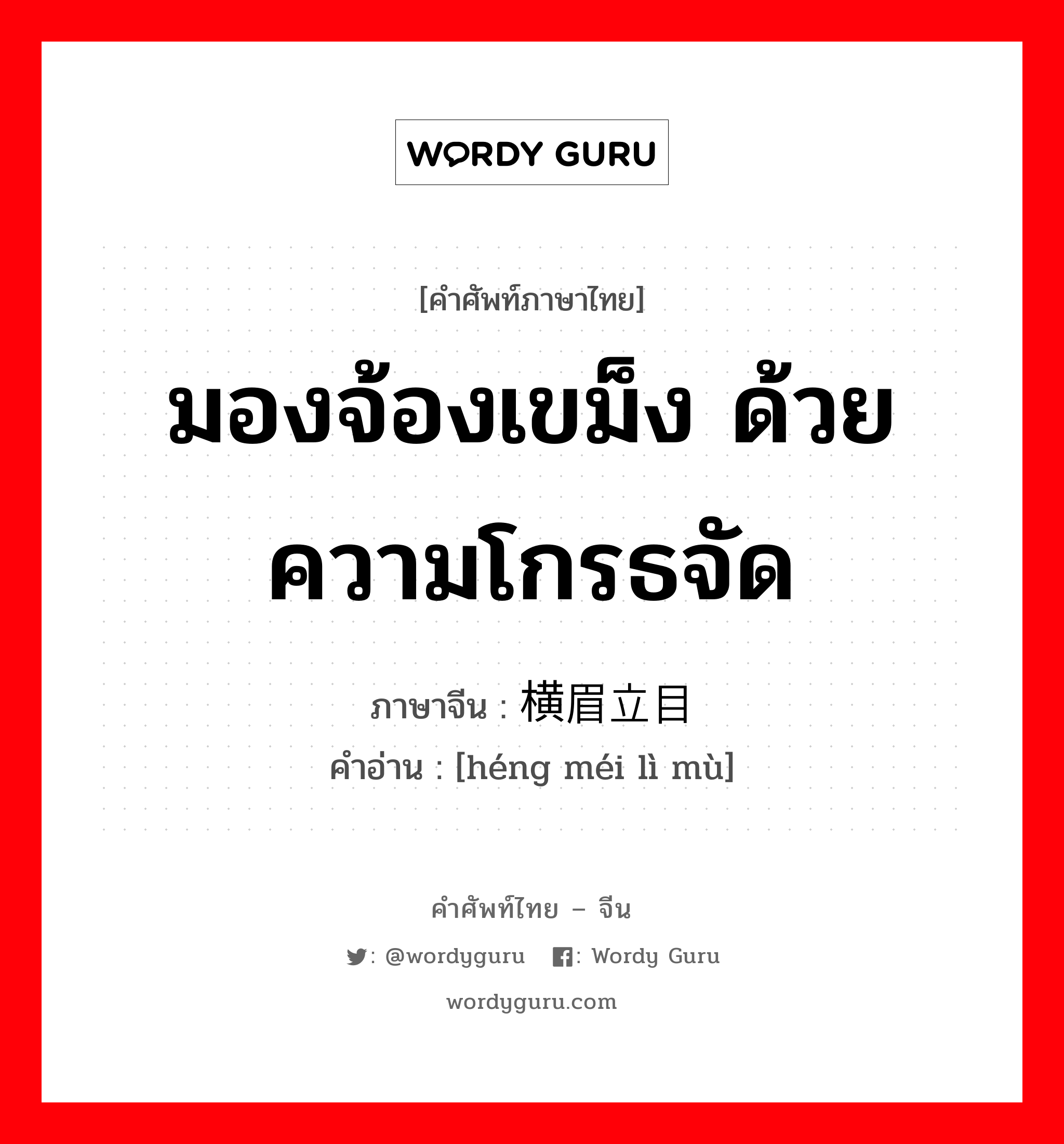 มองจ้องเขม็ง ด้วยความโกรธจัด ภาษาจีนคืออะไร, คำศัพท์ภาษาไทย - จีน มองจ้องเขม็ง ด้วยความโกรธจัด ภาษาจีน 横眉立目 คำอ่าน [héng méi lì mù]