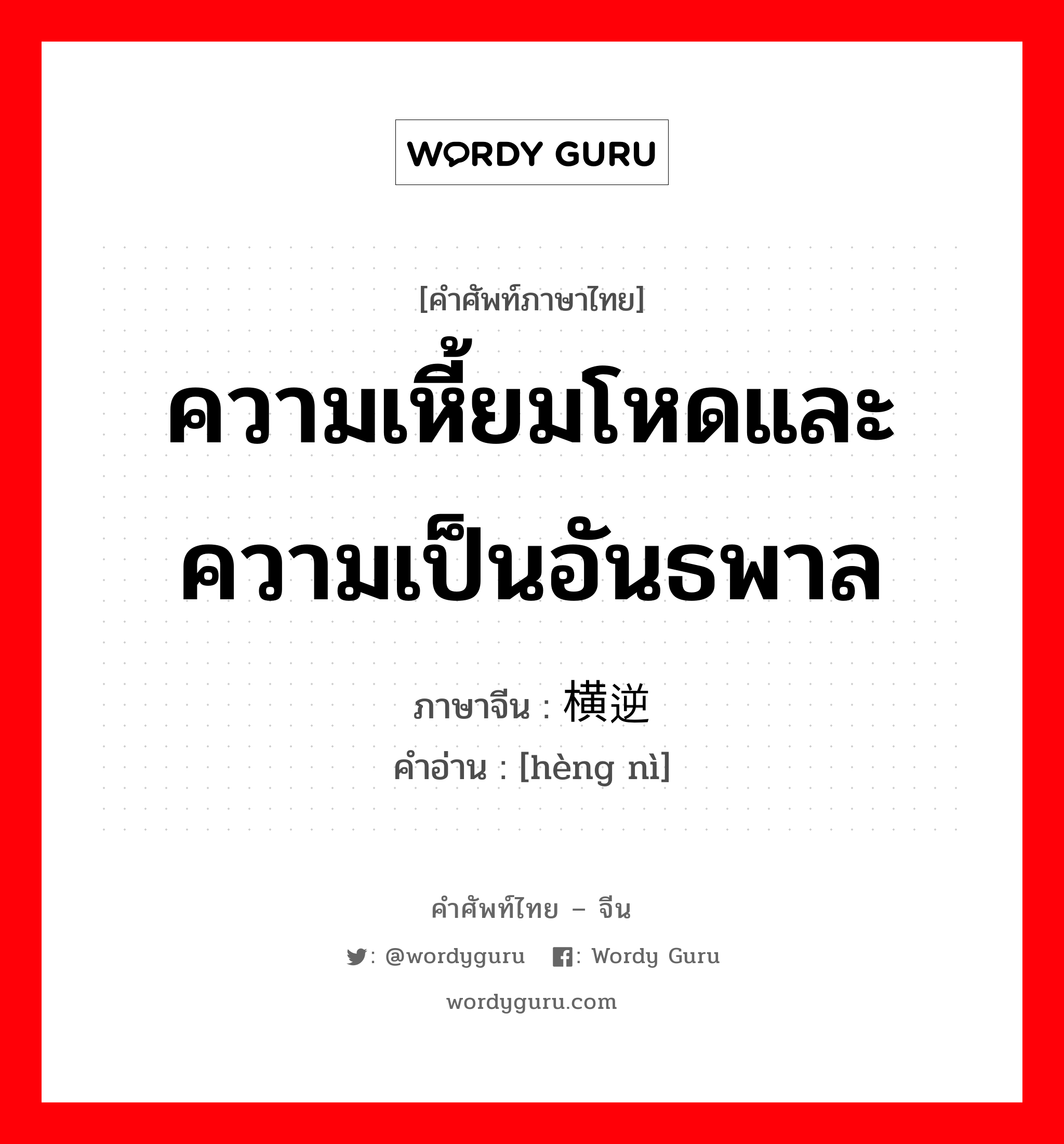 ความเหี้ยมโหดและความเป็นอันธพาล ภาษาจีนคืออะไร, คำศัพท์ภาษาไทย - จีน ความเหี้ยมโหดและความเป็นอันธพาล ภาษาจีน 横逆 คำอ่าน [hèng nì]