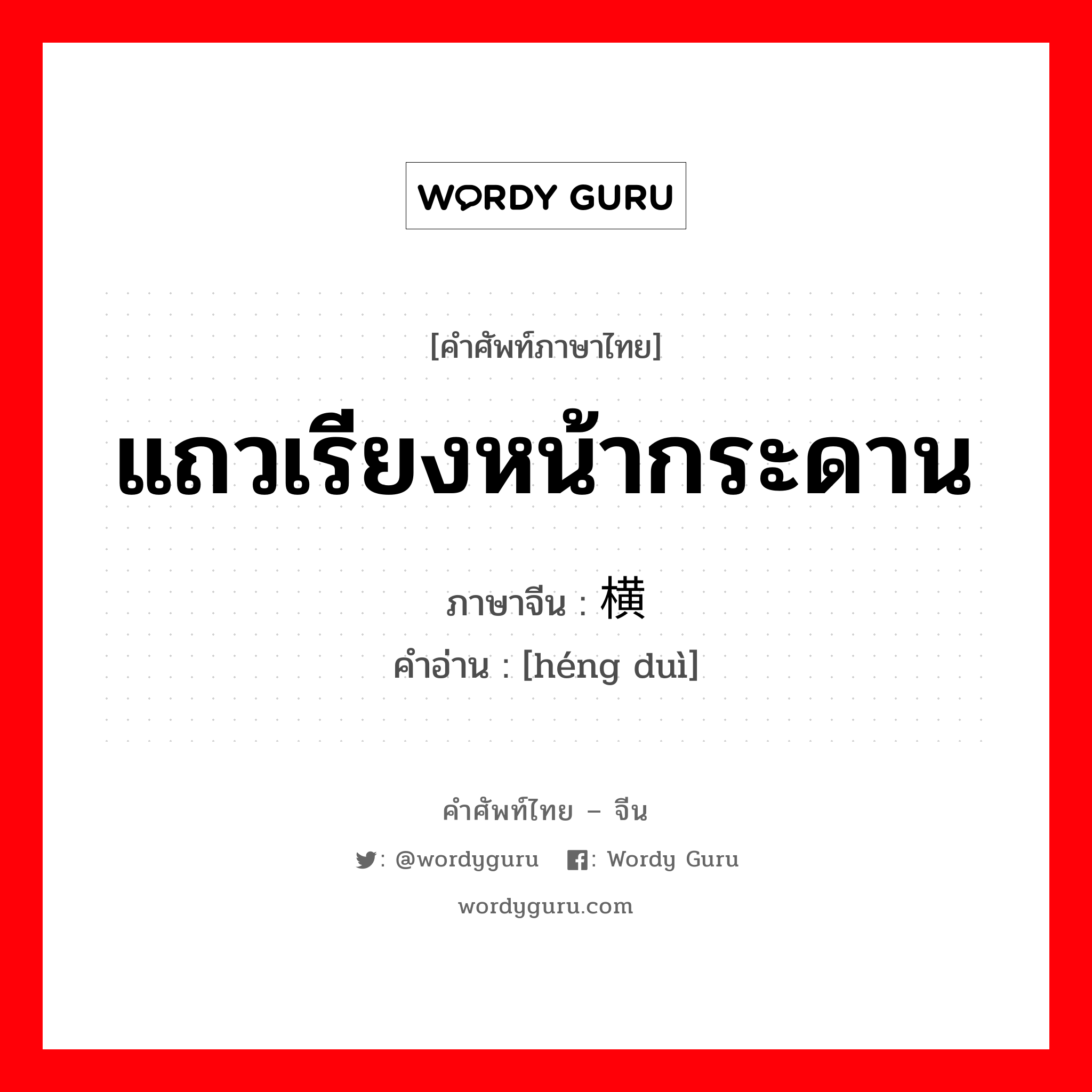 แถวเรียงหน้ากระดาน ภาษาจีนคืออะไร, คำศัพท์ภาษาไทย - จีน แถวเรียงหน้ากระดาน ภาษาจีน 横队 คำอ่าน [héng duì]