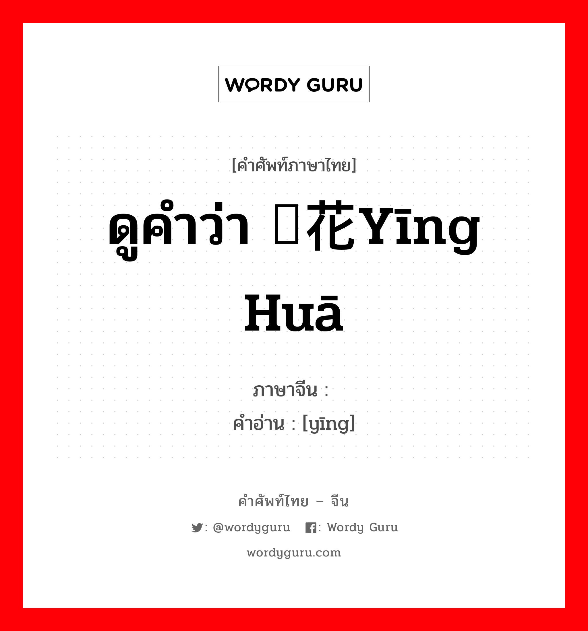 ดูคำว่า 樱花yīng huā ภาษาจีนคืออะไร, คำศัพท์ภาษาไทย - จีน ดูคำว่า 樱花yīng huā ภาษาจีน 樱 คำอ่าน [yīng]