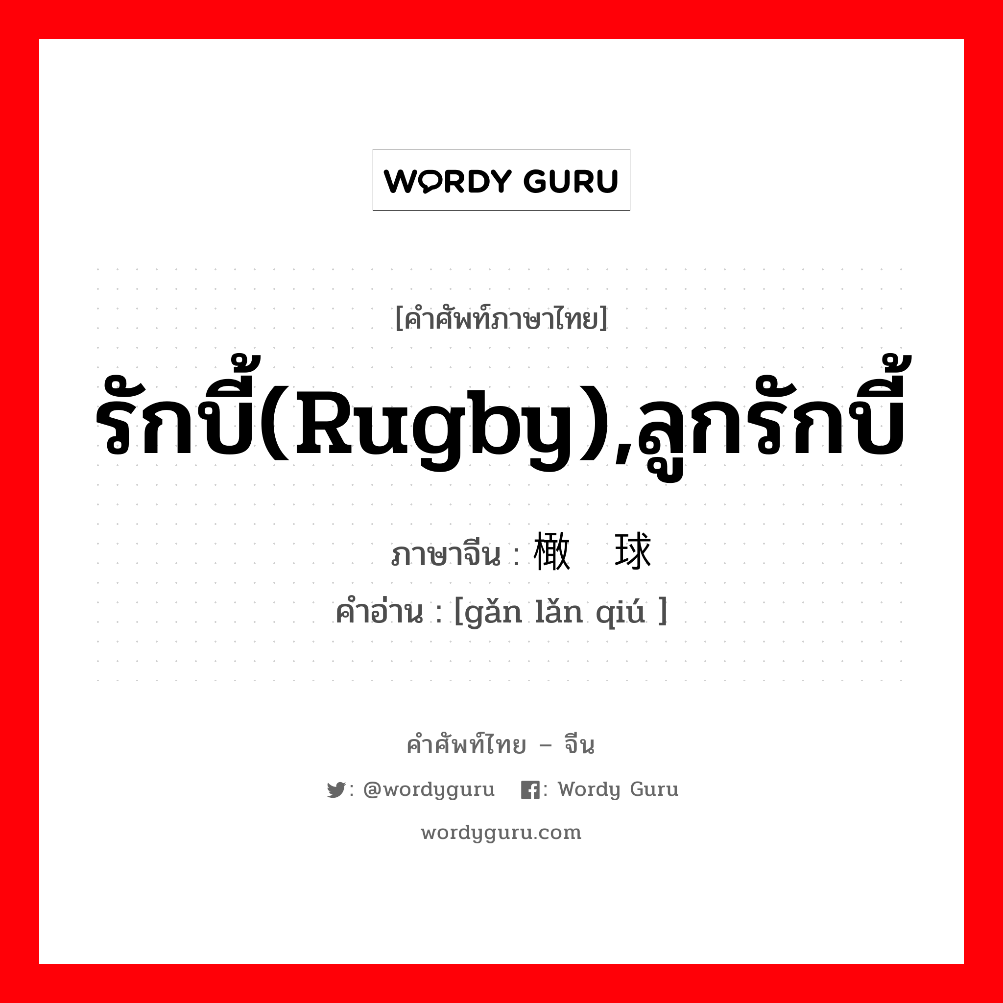 รักบี้(rugby),ลูกรักบี้ ภาษาจีนคืออะไร, คำศัพท์ภาษาไทย - จีน รักบี้(rugby),ลูกรักบี้ ภาษาจีน 橄榄球 คำอ่าน [gǎn lǎn qiú ]