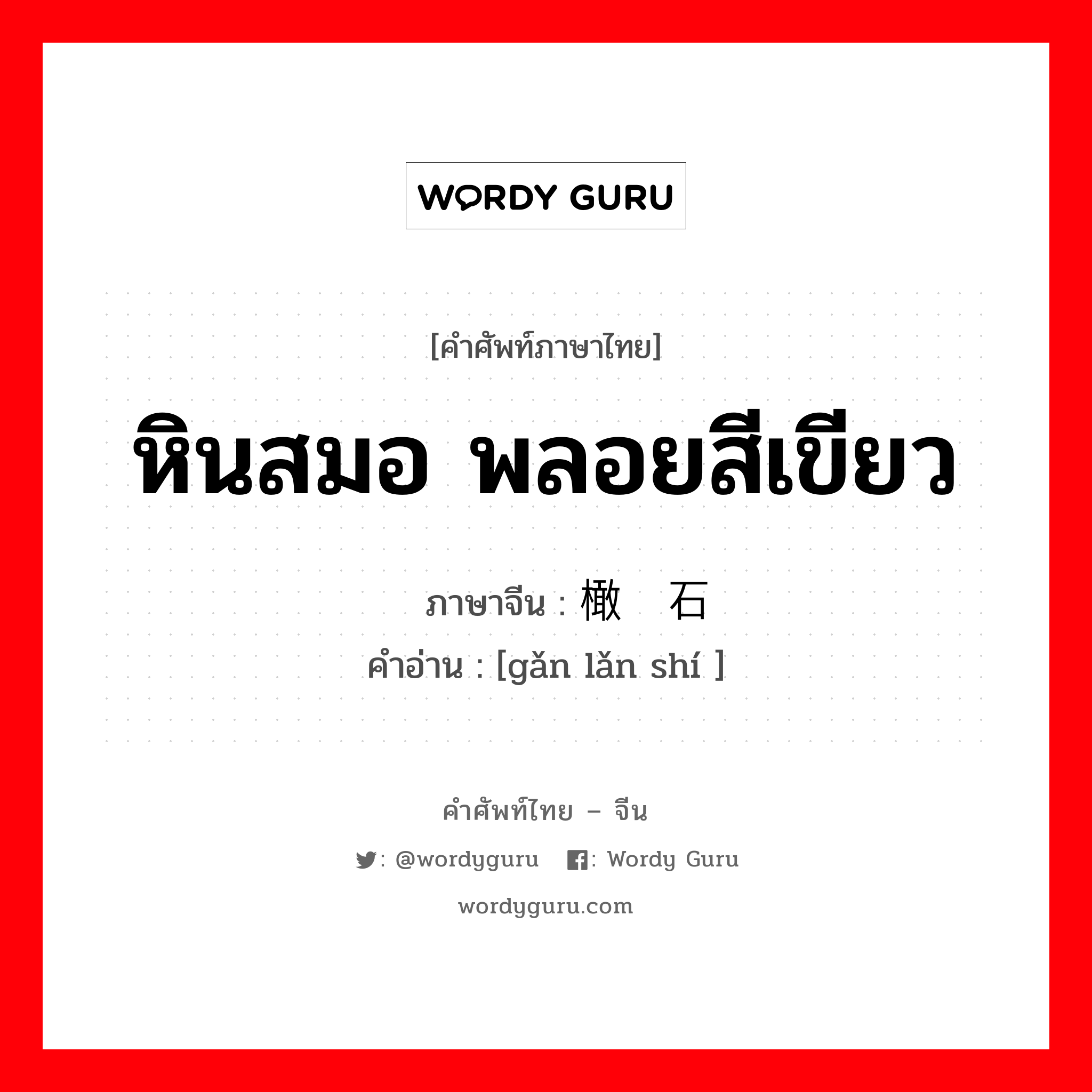 หินสมอ พลอยสีเขียว ภาษาจีนคืออะไร, คำศัพท์ภาษาไทย - จีน หินสมอ พลอยสีเขียว ภาษาจีน 橄榄石 คำอ่าน [gǎn lǎn shí ]