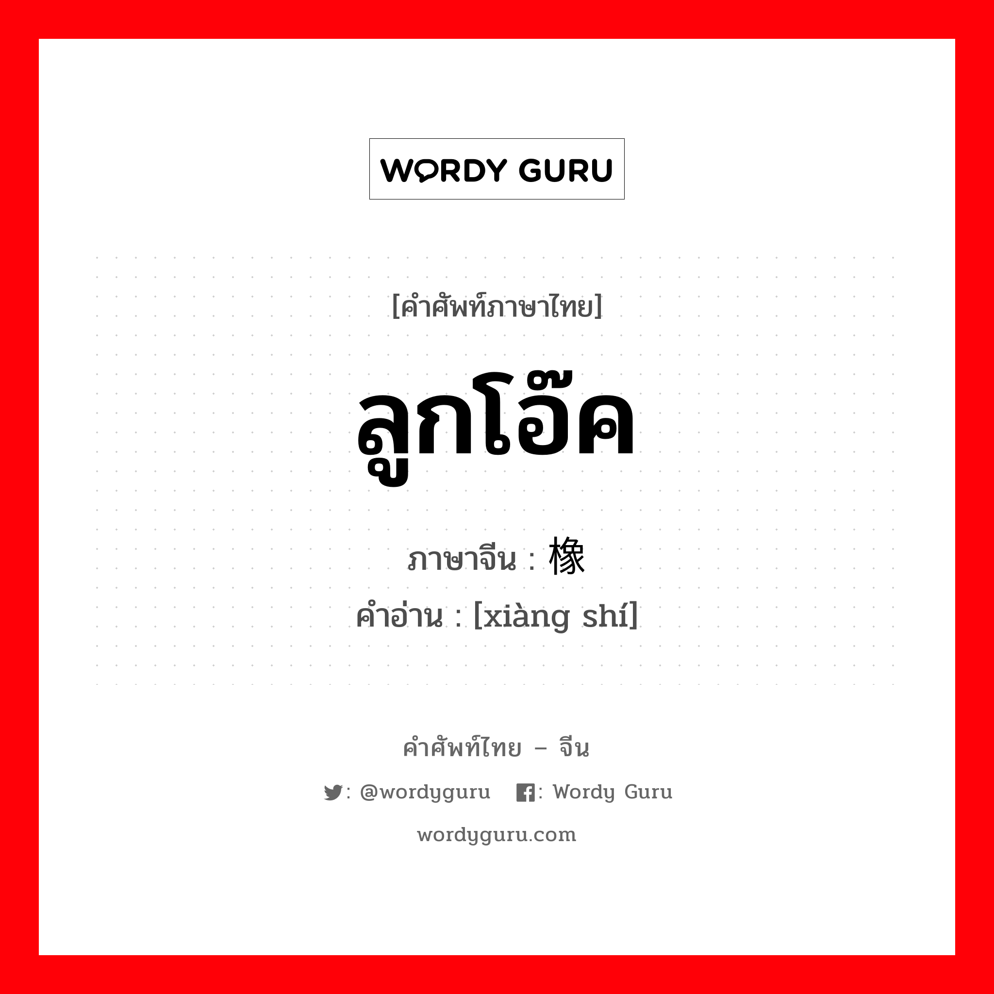 ลูกโอ๊ค ภาษาจีนคืออะไร, คำศัพท์ภาษาไทย - จีน ลูกโอ๊ค ภาษาจีน 橡实 คำอ่าน [xiàng shí]