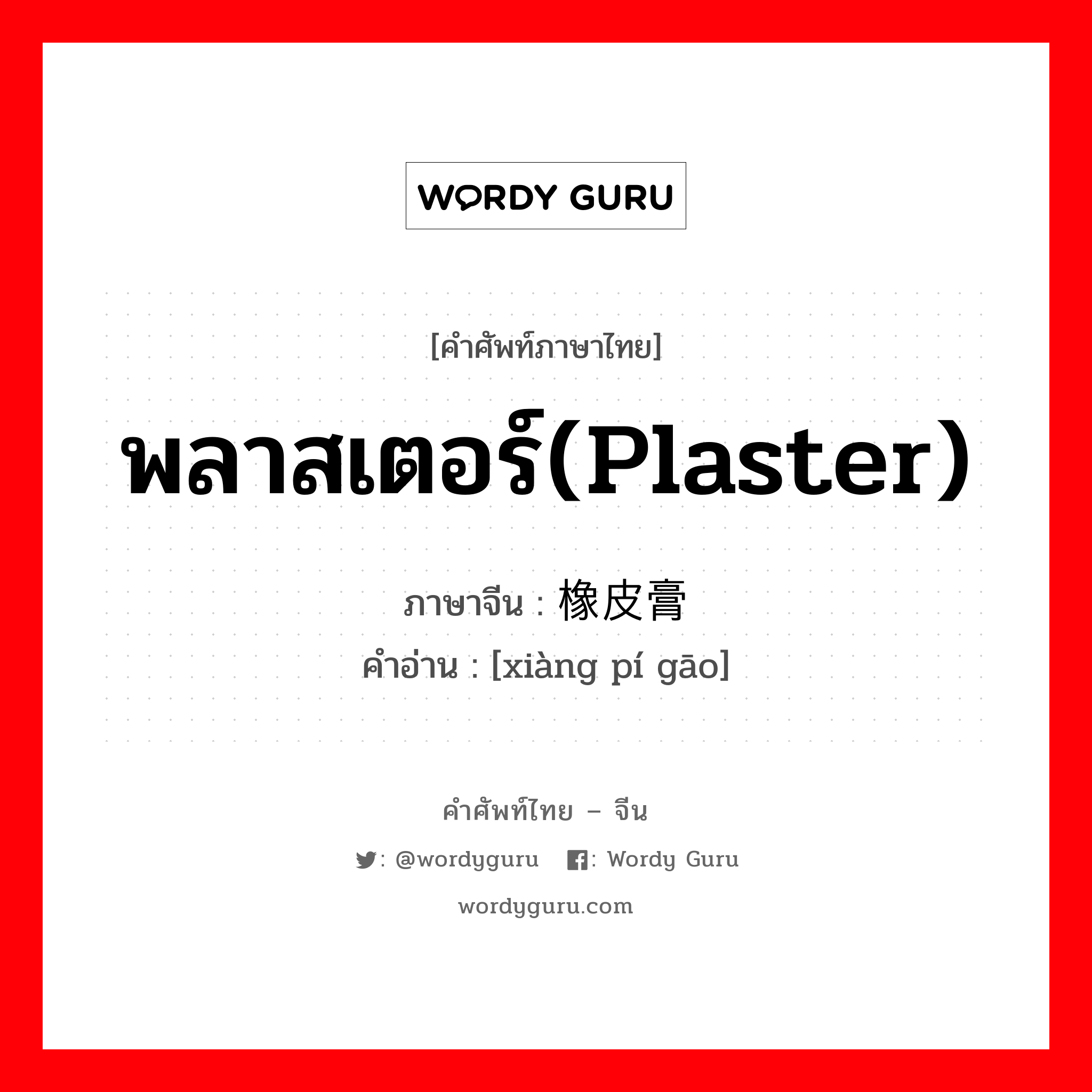 พลาสเตอร์(plaster) ภาษาจีนคืออะไร, คำศัพท์ภาษาไทย - จีน พลาสเตอร์(plaster) ภาษาจีน 橡皮膏 คำอ่าน [xiàng pí gāo]