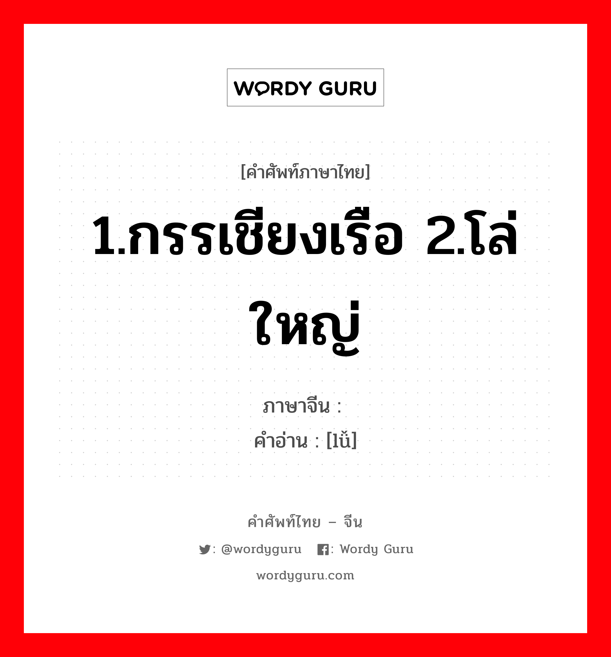 1.กรรเชียงเรือ 2.โล่ใหญ่ ภาษาจีนคืออะไร, คำศัพท์ภาษาไทย - จีน 1.กรรเชียงเรือ 2.โล่ใหญ่ ภาษาจีน 橹 คำอ่าน [lǚ]