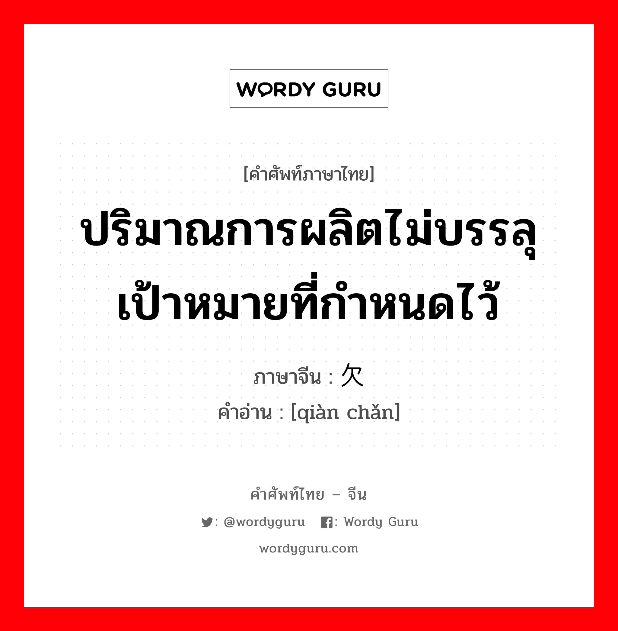 ปริมาณการผลิตไม่บรรลุเป้าหมายที่กำหนดไว้ ภาษาจีนคืออะไร, คำศัพท์ภาษาไทย - จีน ปริมาณการผลิตไม่บรรลุเป้าหมายที่กำหนดไว้ ภาษาจีน 欠产 คำอ่าน [qiàn chǎn]