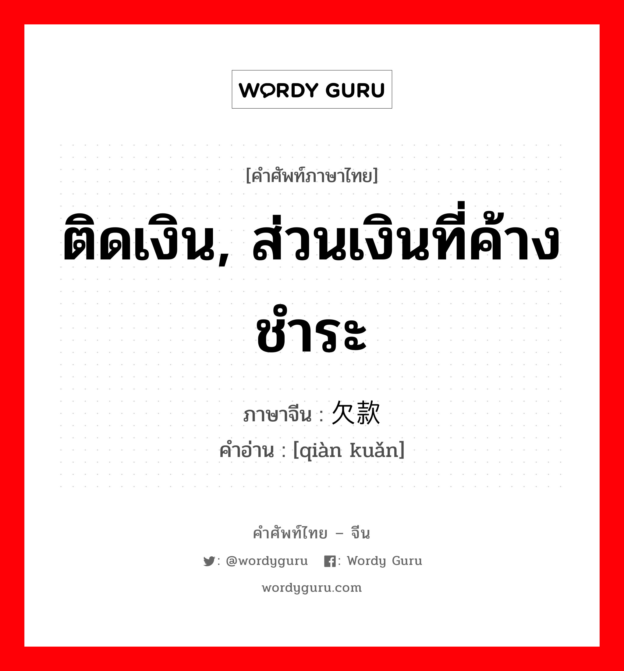 ติดเงิน, ส่วนเงินที่ค้างชำระ ภาษาจีนคืออะไร, คำศัพท์ภาษาไทย - จีน ติดเงิน, ส่วนเงินที่ค้างชำระ ภาษาจีน 欠款 คำอ่าน [qiàn kuǎn]