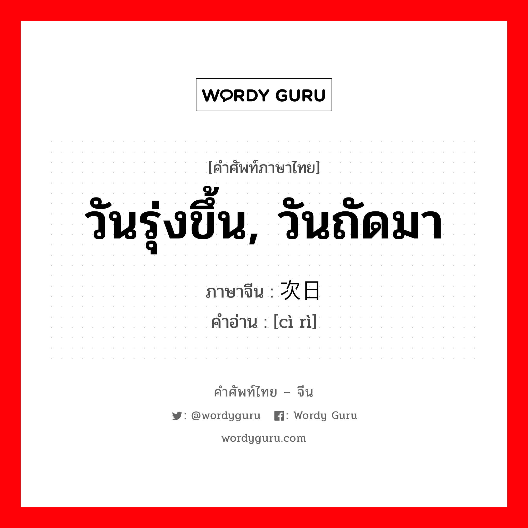 วันรุ่งขึ้น, วันถัดมา ภาษาจีนคืออะไร, คำศัพท์ภาษาไทย - จีน วันรุ่งขึ้น, วันถัดมา ภาษาจีน 次日 คำอ่าน [cì rì]