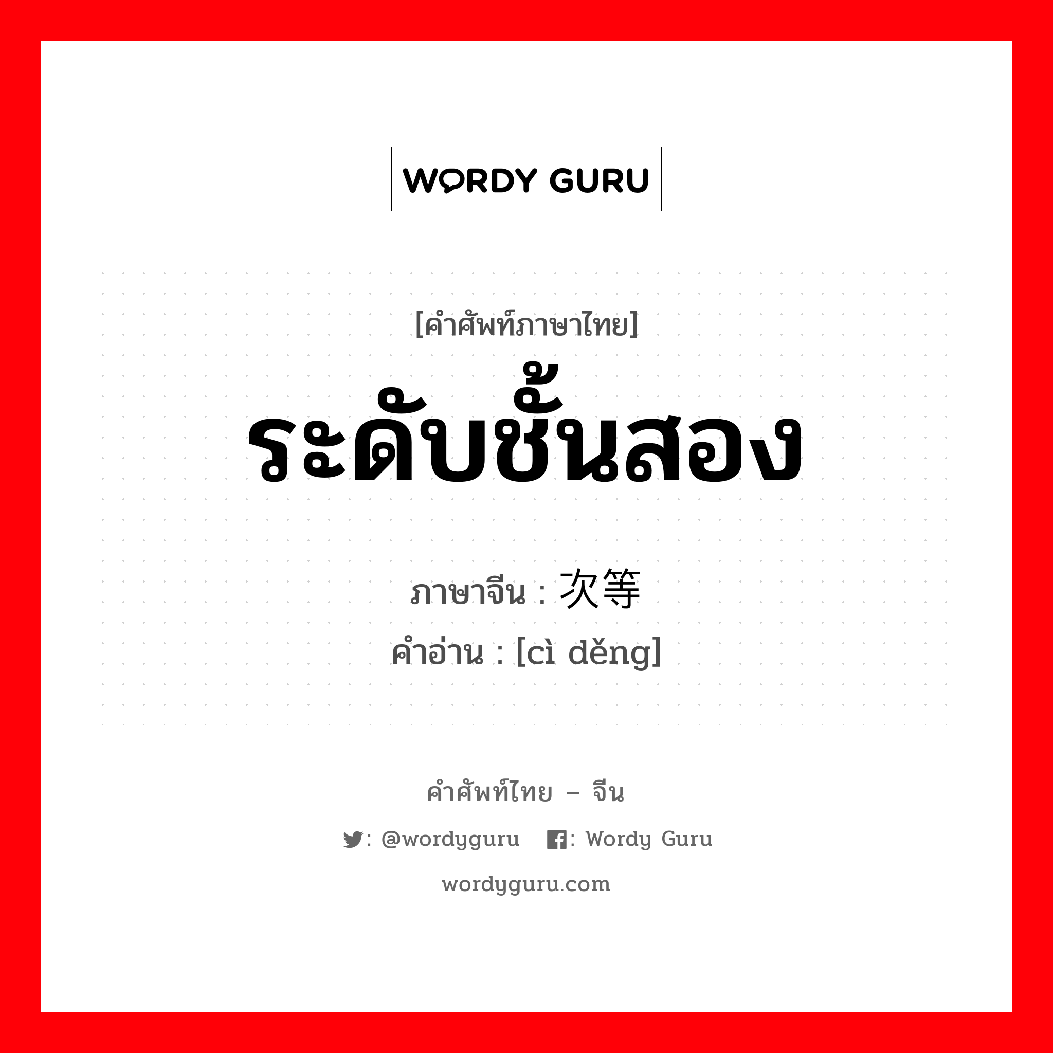 ระดับชั้นสอง ภาษาจีนคืออะไร, คำศัพท์ภาษาไทย - จีน ระดับชั้นสอง ภาษาจีน 次等 คำอ่าน [cì děng]