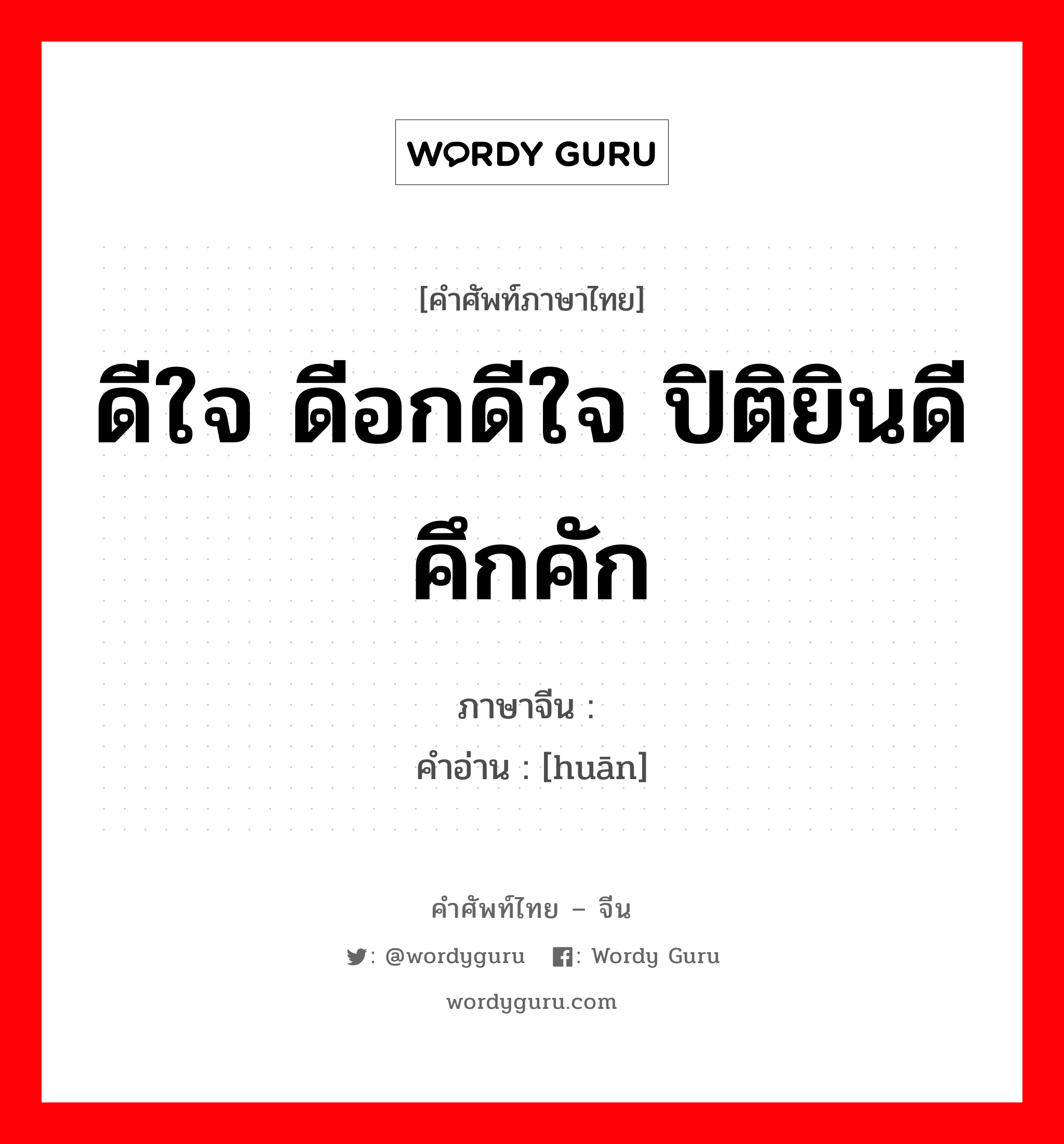 ดีใจ ดีอกดีใจ ปิติยินดี คึกคัก ภาษาจีนคืออะไร, คำศัพท์ภาษาไทย - จีน ดีใจ ดีอกดีใจ ปิติยินดี คึกคัก ภาษาจีน 欢 คำอ่าน [huān]