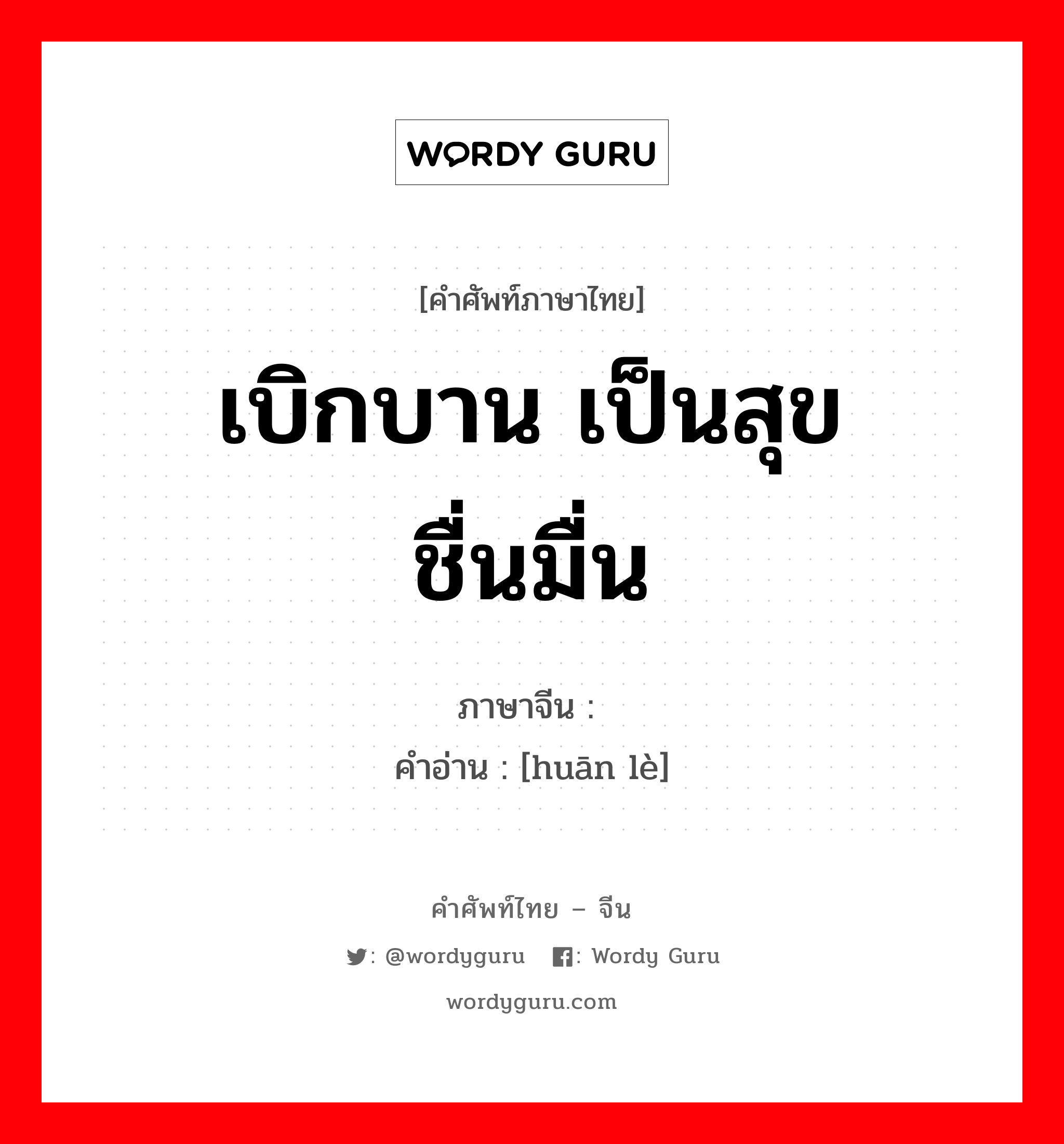 เบิกบาน เป็นสุข ชื่นมื่น ภาษาจีนคืออะไร, คำศัพท์ภาษาไทย - จีน เบิกบาน เป็นสุข ชื่นมื่น ภาษาจีน 欢乐 คำอ่าน [huān lè]