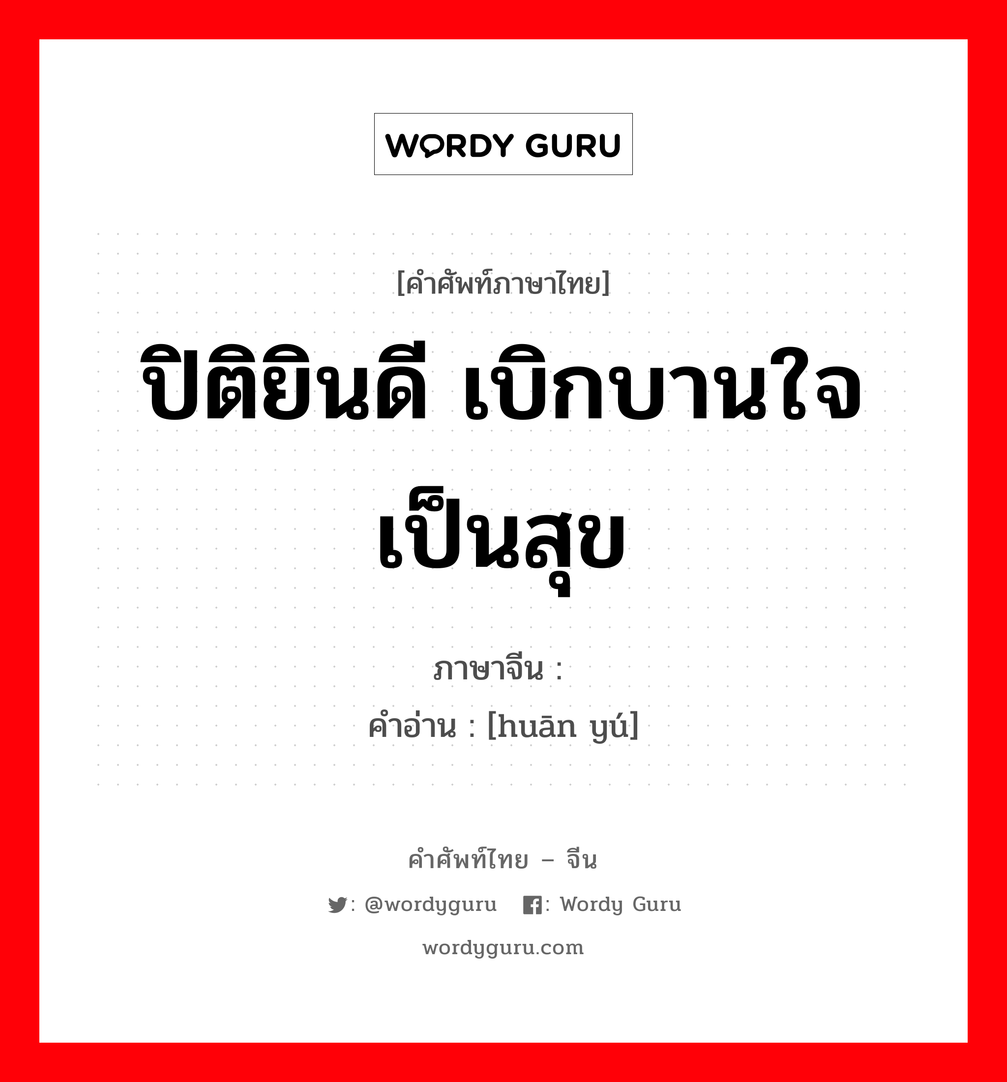 ปิติยินดี เบิกบานใจ เป็นสุข ภาษาจีนคืออะไร, คำศัพท์ภาษาไทย - จีน ปิติยินดี เบิกบานใจ เป็นสุข ภาษาจีน 欢娱 คำอ่าน [huān yú]