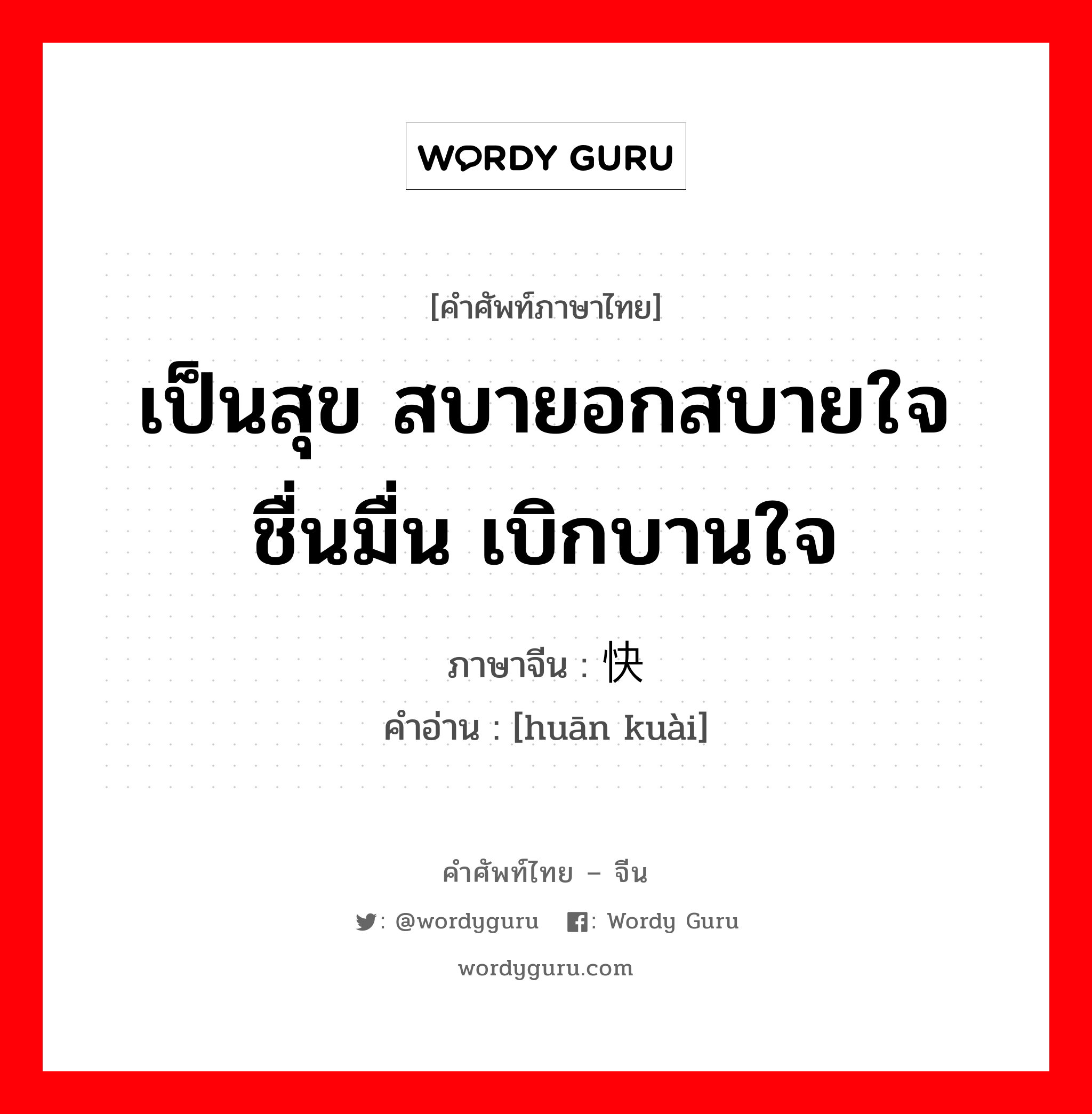 เป็นสุข สบายอกสบายใจ ชื่นมื่น เบิกบานใจ ภาษาจีนคืออะไร, คำศัพท์ภาษาไทย - จีน เป็นสุข สบายอกสบายใจ ชื่นมื่น เบิกบานใจ ภาษาจีน 欢快 คำอ่าน [huān kuài]