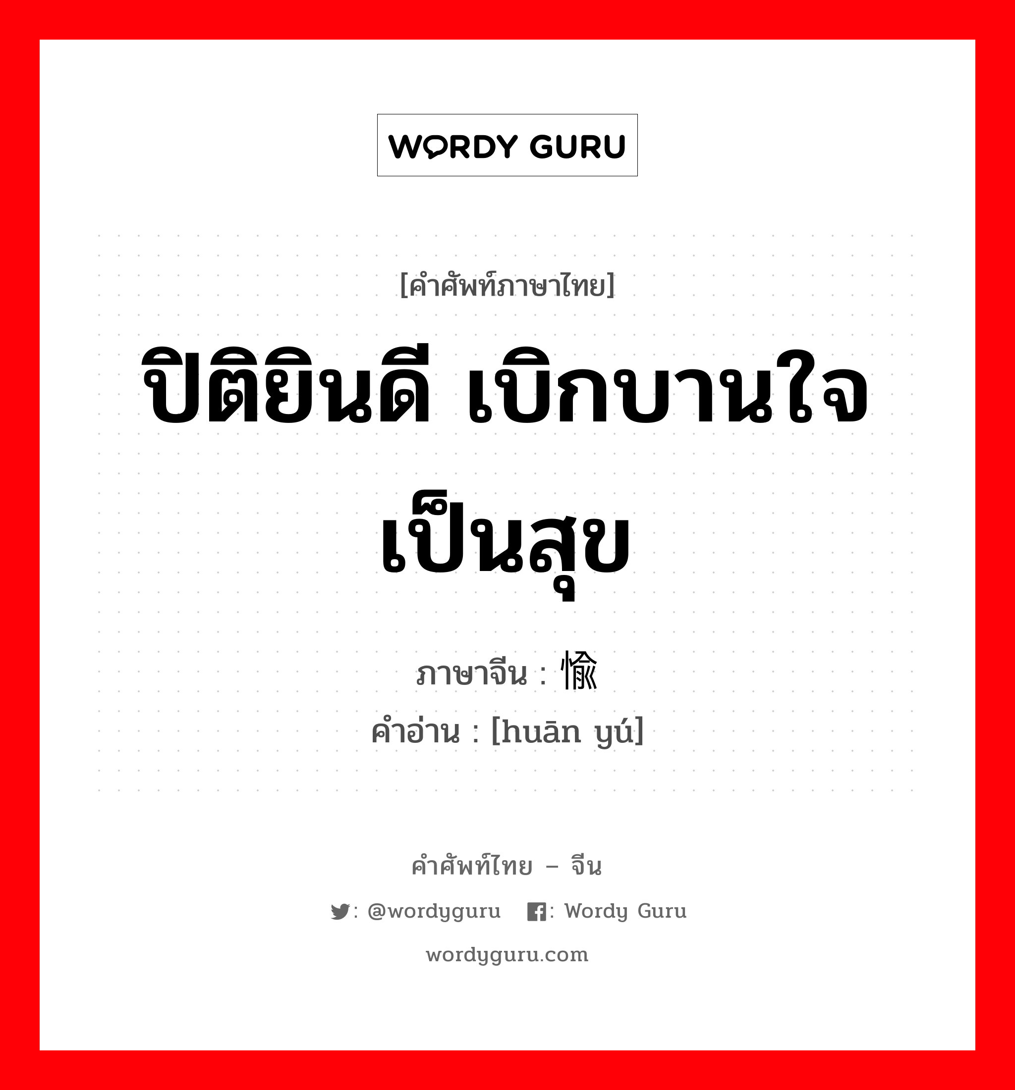 ปิติยินดี เบิกบานใจ เป็นสุข ภาษาจีนคืออะไร, คำศัพท์ภาษาไทย - จีน ปิติยินดี เบิกบานใจ เป็นสุข ภาษาจีน 欢愉 คำอ่าน [huān yú]