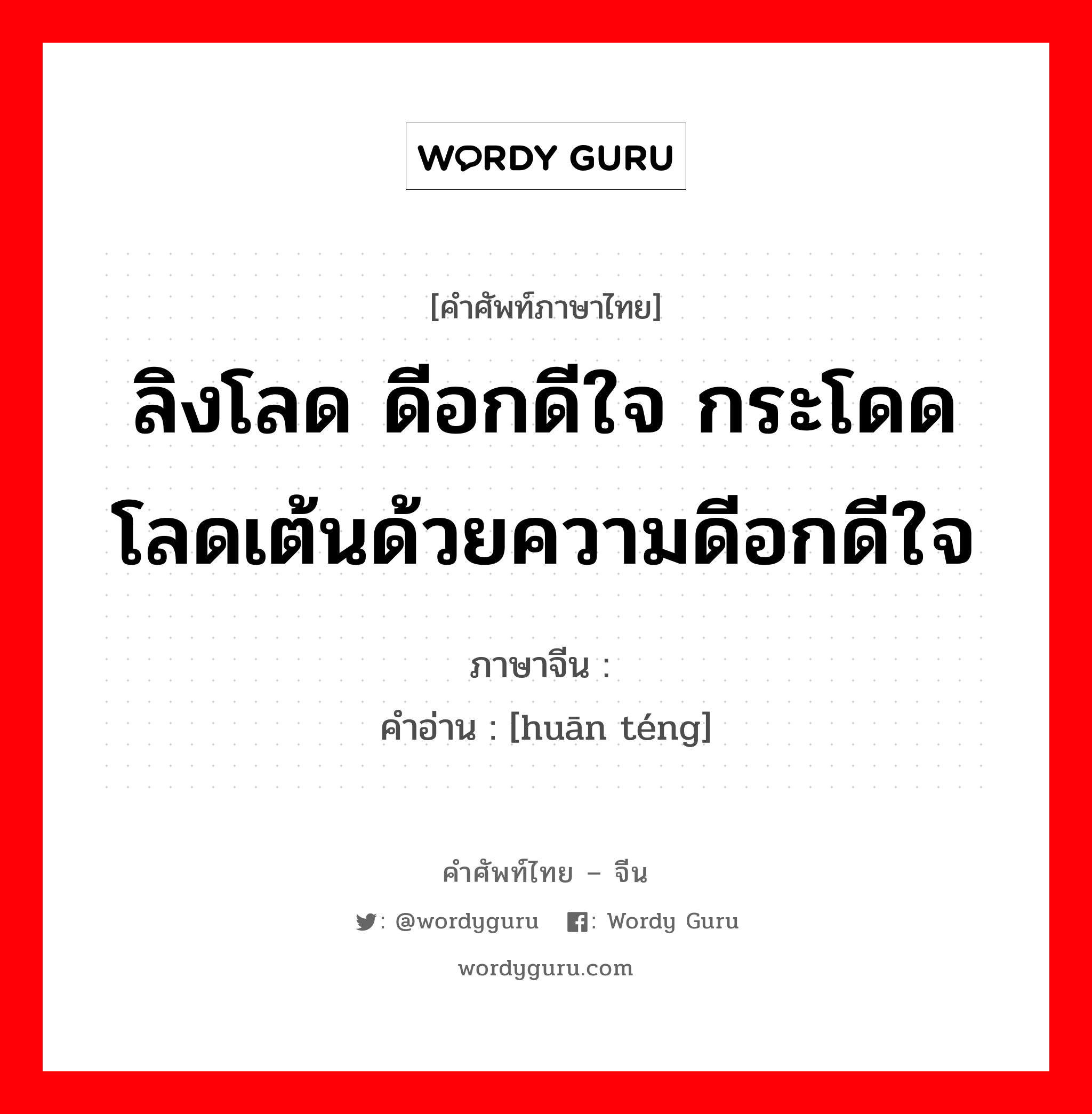 ลิงโลด ดีอกดีใจ กระโดดโลดเต้นด้วยความดีอกดีใจ ภาษาจีนคืออะไร, คำศัพท์ภาษาไทย - จีน ลิงโลด ดีอกดีใจ กระโดดโลดเต้นด้วยความดีอกดีใจ ภาษาจีน 欢腾 คำอ่าน [huān téng]