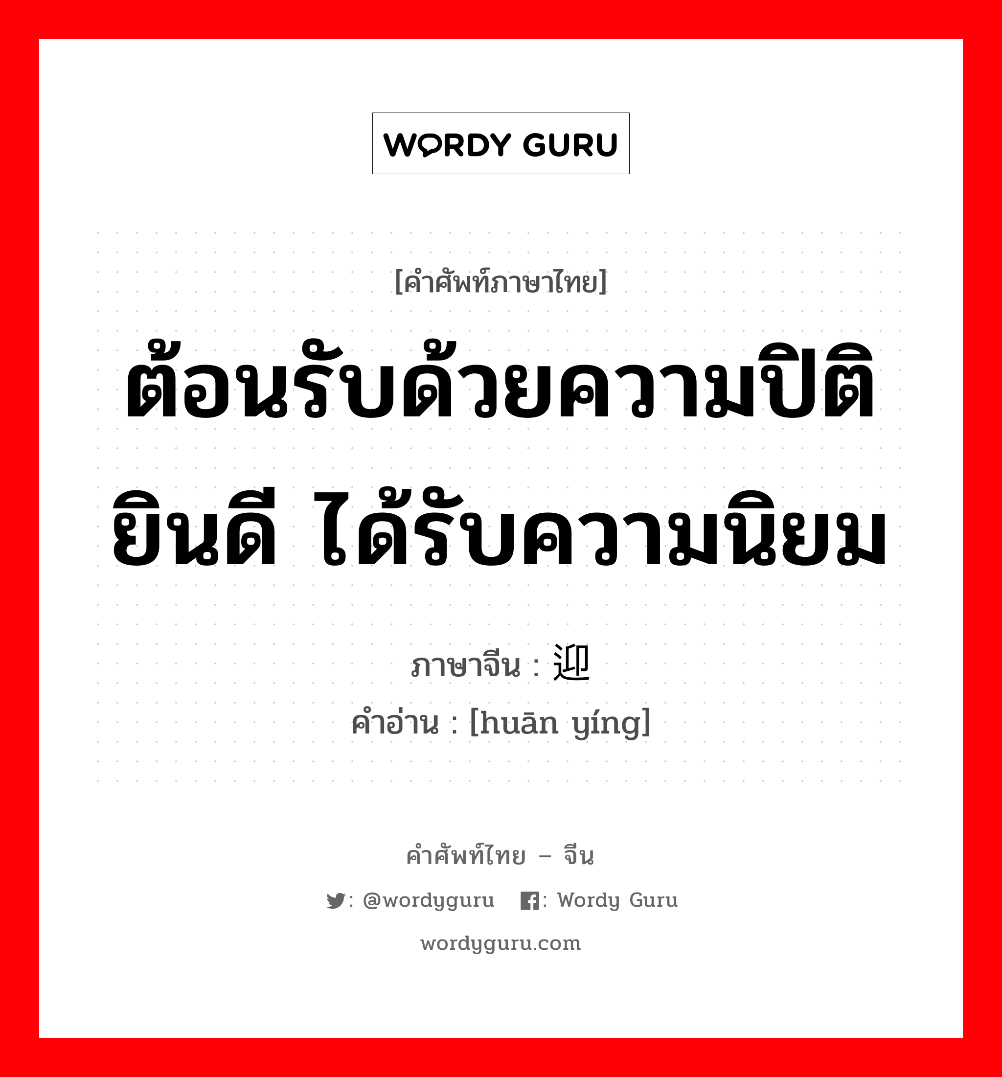 ต้อนรับด้วยความปิติยินดี ได้รับความนิยม ภาษาจีนคืออะไร, คำศัพท์ภาษาไทย - จีน ต้อนรับด้วยความปิติยินดี ได้รับความนิยม ภาษาจีน 欢迎 คำอ่าน [huān yíng]