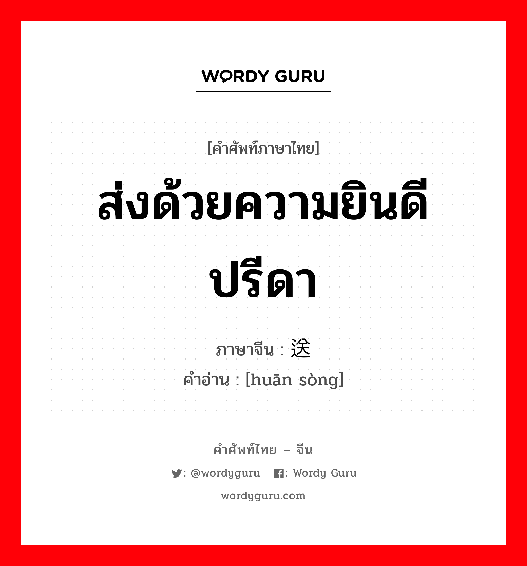 ส่งด้วยความยินดีปรีดา ภาษาจีนคืออะไร, คำศัพท์ภาษาไทย - จีน ส่งด้วยความยินดีปรีดา ภาษาจีน 欢送 คำอ่าน [huān sòng]