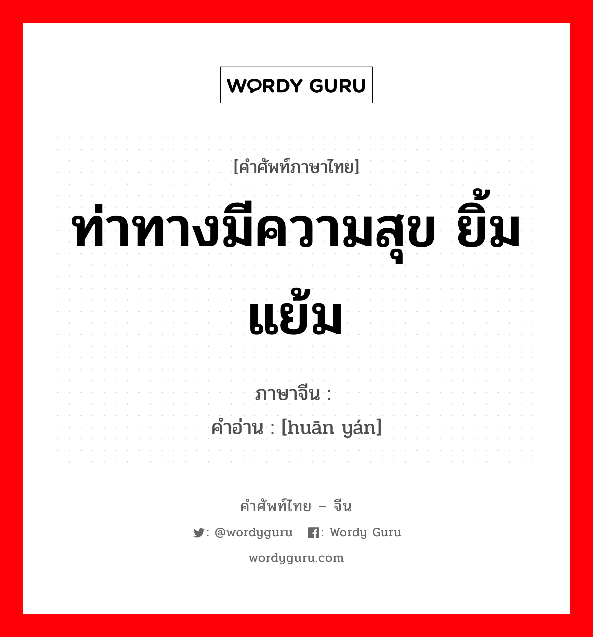 ท่าทางมีความสุข ยิ้มแย้ม ภาษาจีนคืออะไร, คำศัพท์ภาษาไทย - จีน ท่าทางมีความสุข ยิ้มแย้ม ภาษาจีน 欢颜 คำอ่าน [huān yán]