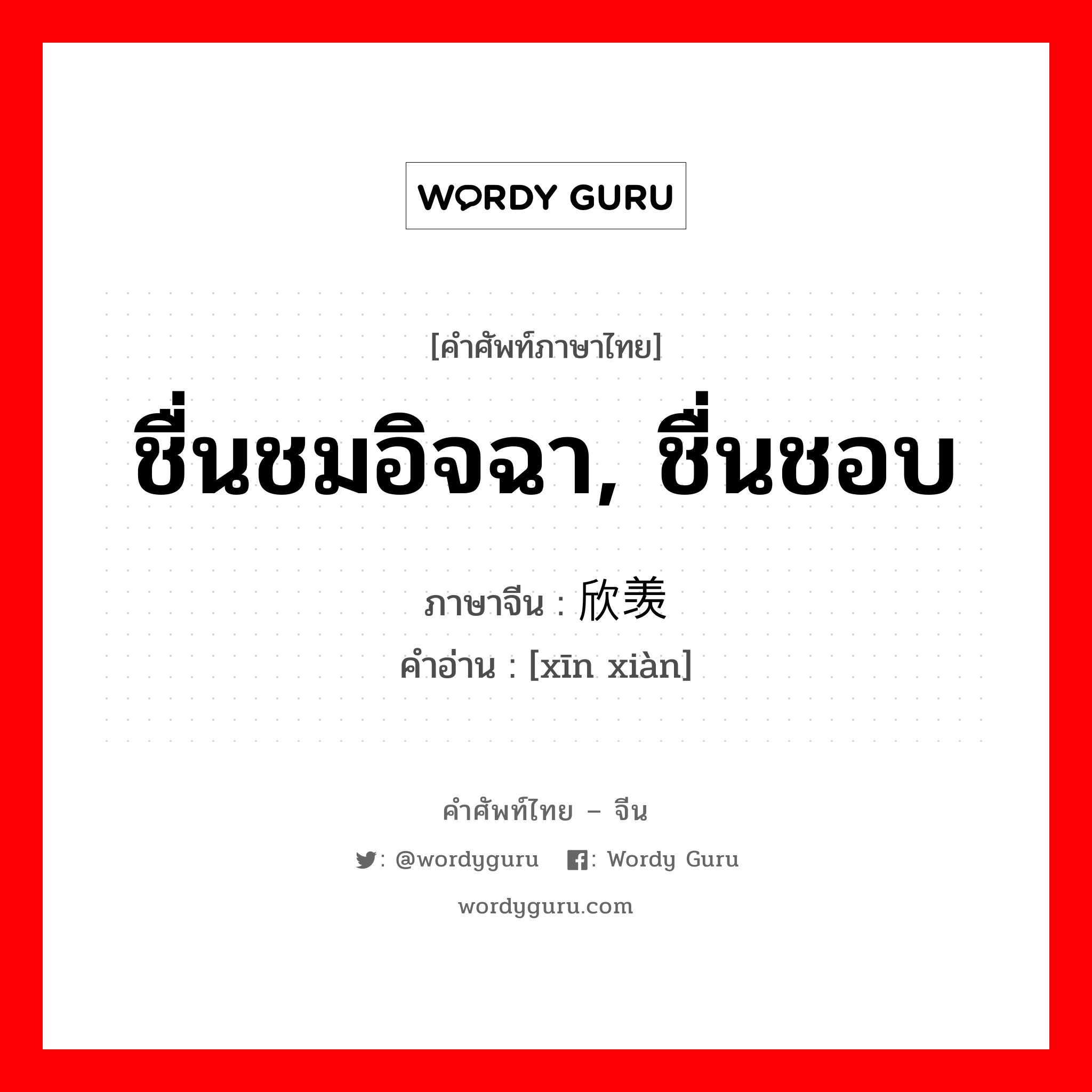 ชื่นชมอิจฉา, ชื่นชอบ ภาษาจีนคืออะไร, คำศัพท์ภาษาไทย - จีน ชื่นชมอิจฉา, ชื่นชอบ ภาษาจีน 欣羡 คำอ่าน [xīn xiàn]