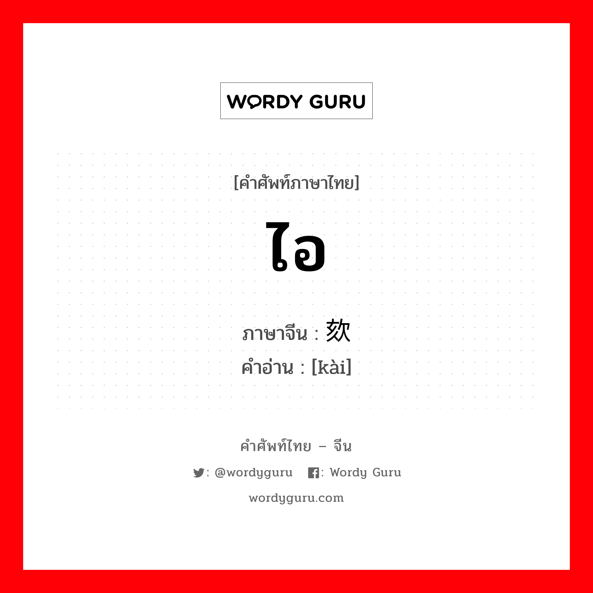 ไอ ภาษาจีนคืออะไร, คำศัพท์ภาษาไทย - จีน ไอ ภาษาจีน 欬 คำอ่าน [kài]