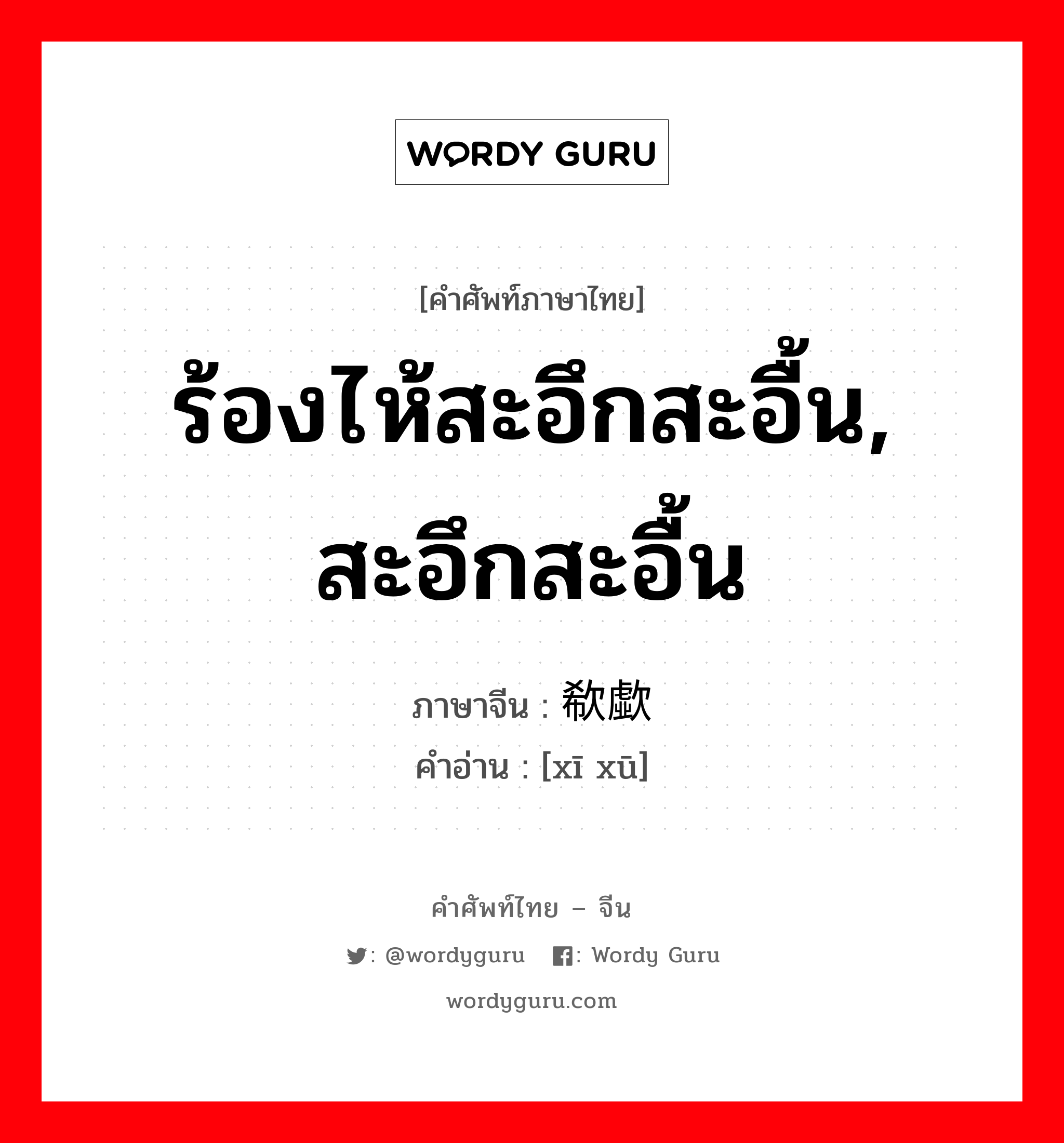 ร้องไห้สะอึกสะอื้น, สะอึกสะอื้น ภาษาจีนคืออะไร, คำศัพท์ภาษาไทย - จีน ร้องไห้สะอึกสะอื้น, สะอึกสะอื้น ภาษาจีน 欷歔 คำอ่าน [xī xū]