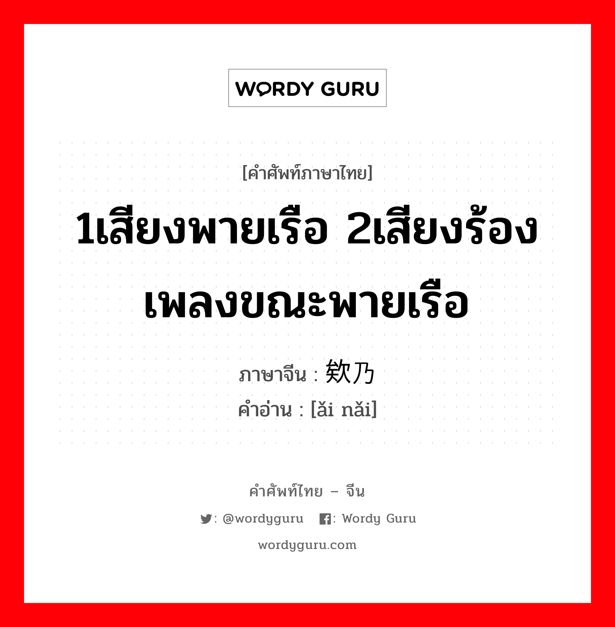 1เสียงพายเรือ 2เสียงร้องเพลงขณะพายเรือ ภาษาจีนคืออะไร, คำศัพท์ภาษาไทย - จีน 1เสียงพายเรือ 2เสียงร้องเพลงขณะพายเรือ ภาษาจีน 欸乃 คำอ่าน [ǎi nǎi]