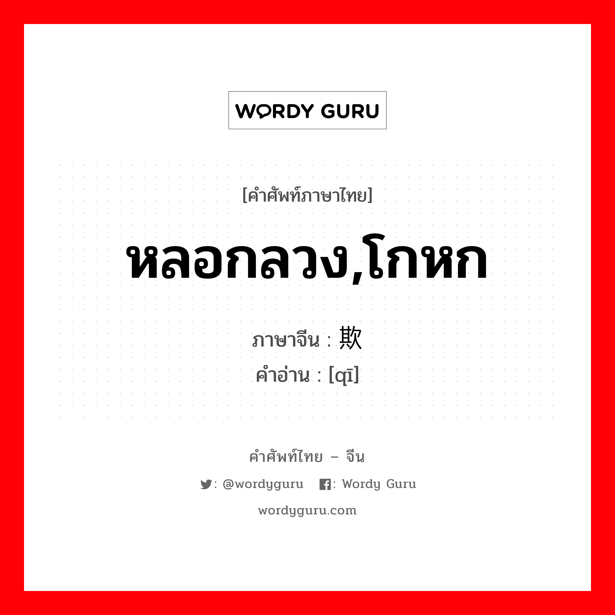 หลอกลวง,โกหก ภาษาจีนคืออะไร, คำศัพท์ภาษาไทย - จีน หลอกลวง,โกหก ภาษาจีน 欺 คำอ่าน [qī]