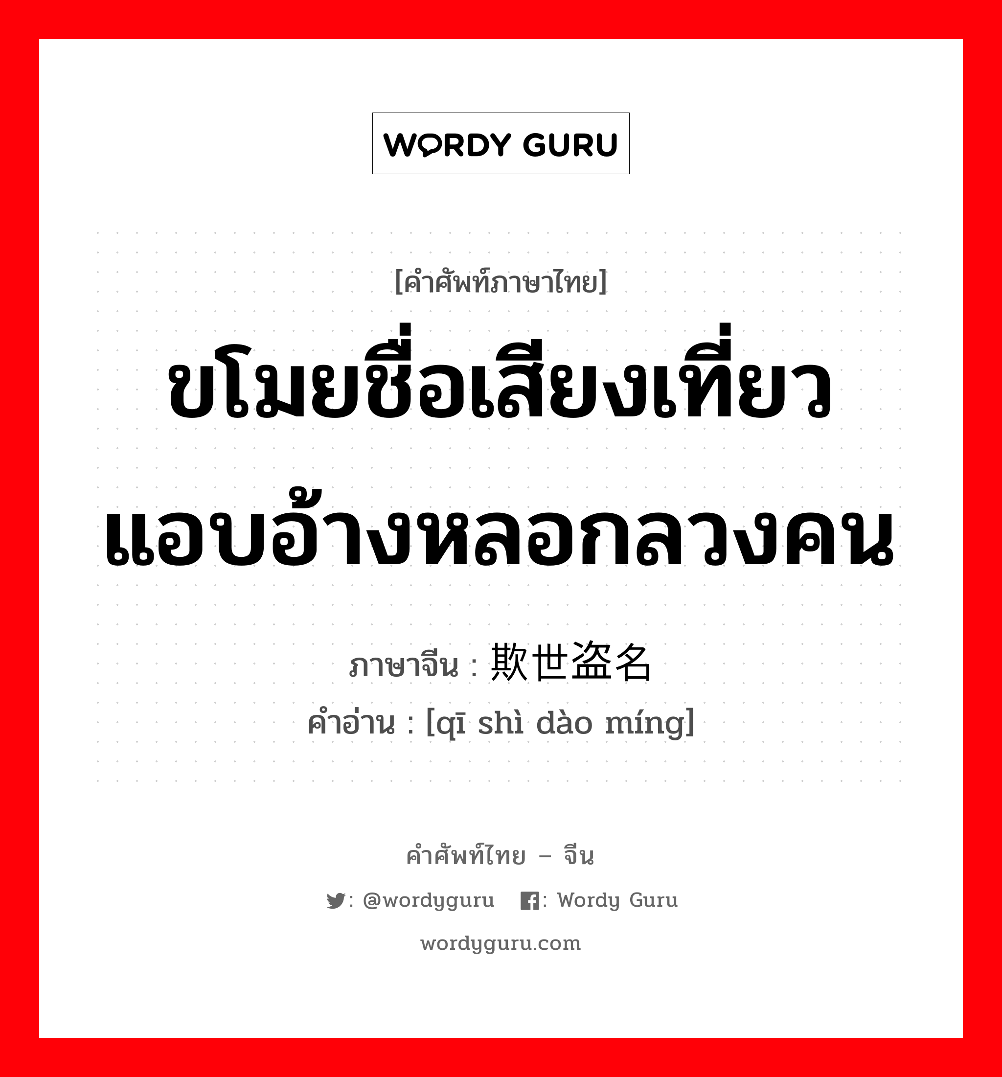 ขโมยชื่อเสียงเที่ยวแอบอ้างหลอกลวงคน ภาษาจีนคืออะไร, คำศัพท์ภาษาไทย - จีน ขโมยชื่อเสียงเที่ยวแอบอ้างหลอกลวงคน ภาษาจีน 欺世盗名 คำอ่าน [qī shì dào míng]